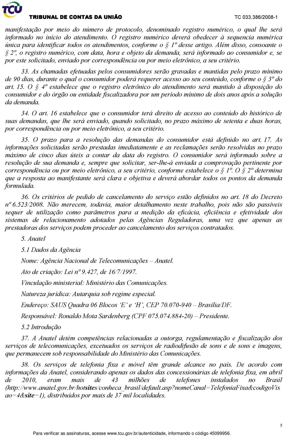 Além disso, consoante o 2º, o registro numérico, com data, hora e objeto da demanda, será informado ao consumidor e, se por este solicitado, enviado por correspondência ou por meio eletrônico, a seu