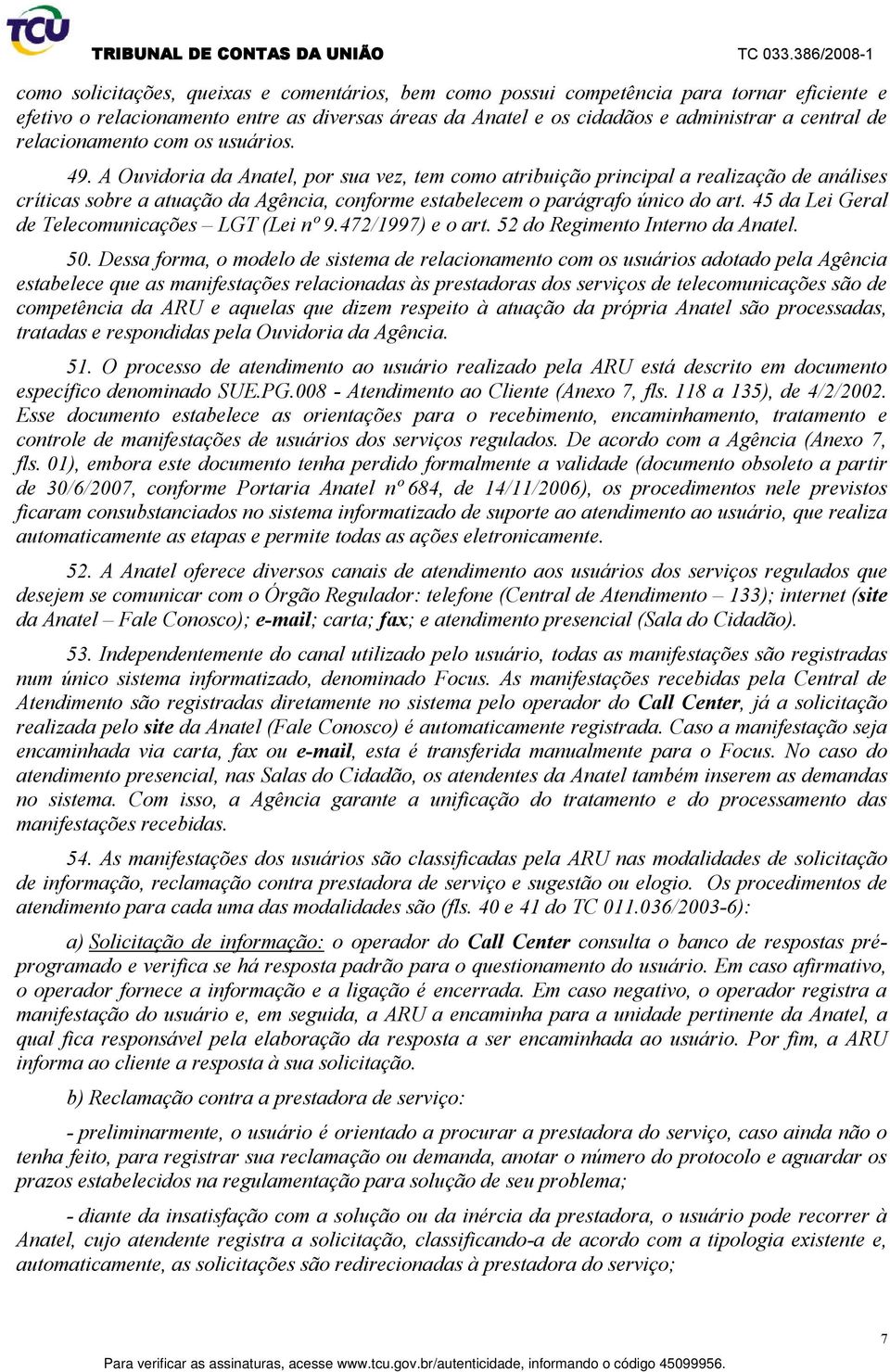 A Ouvidoria da Anatel, por sua vez, tem como atribuição principal a realização de análises críticas sobre a atuação da Agência, conforme estabelecem o parágrafo único do art.