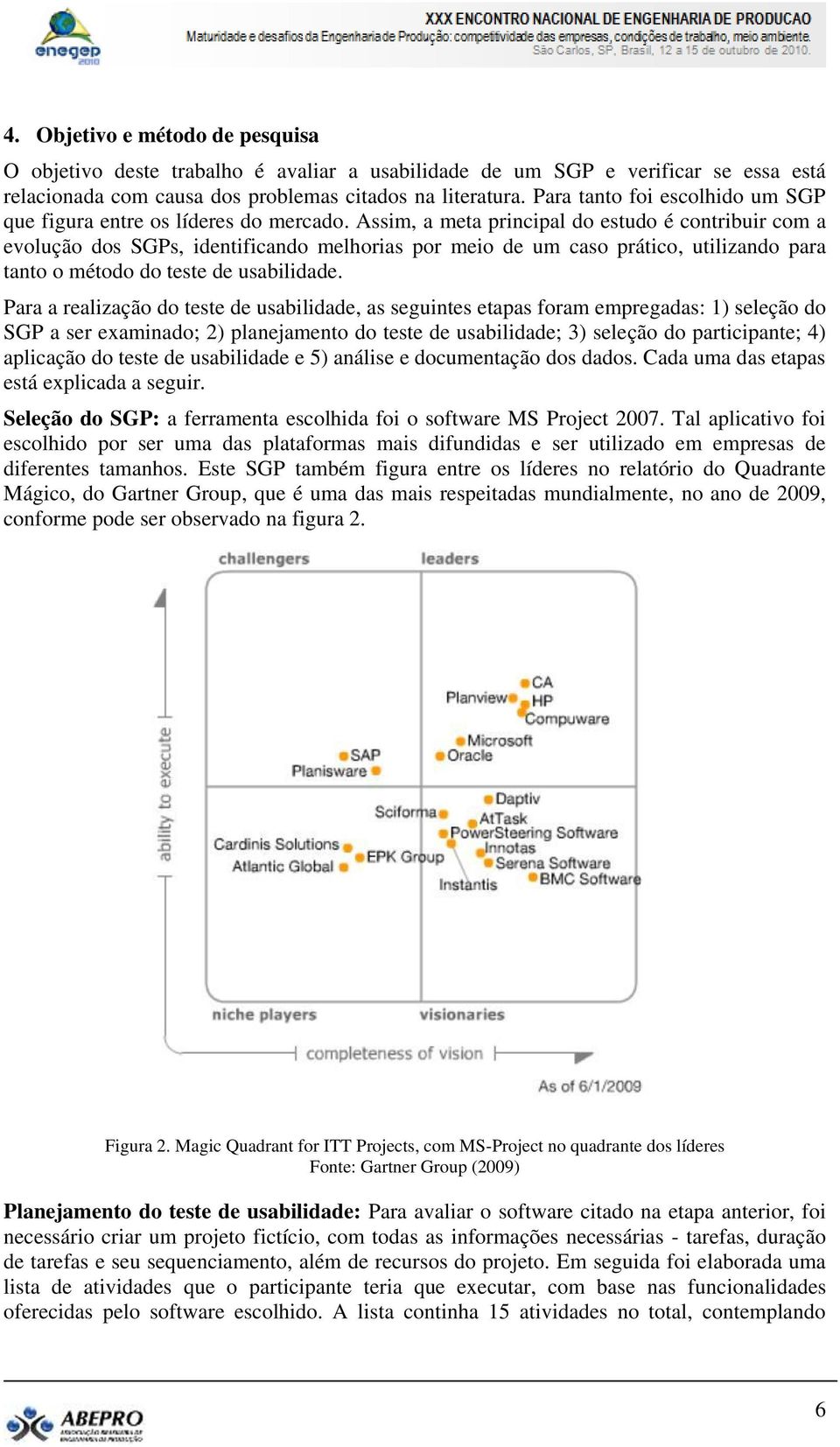 Assim, a meta principal do estudo é contribuir com a evolução dos SGPs, identificando melhorias por meio de um caso prático, utilizando para tanto o método do teste de usabilidade.