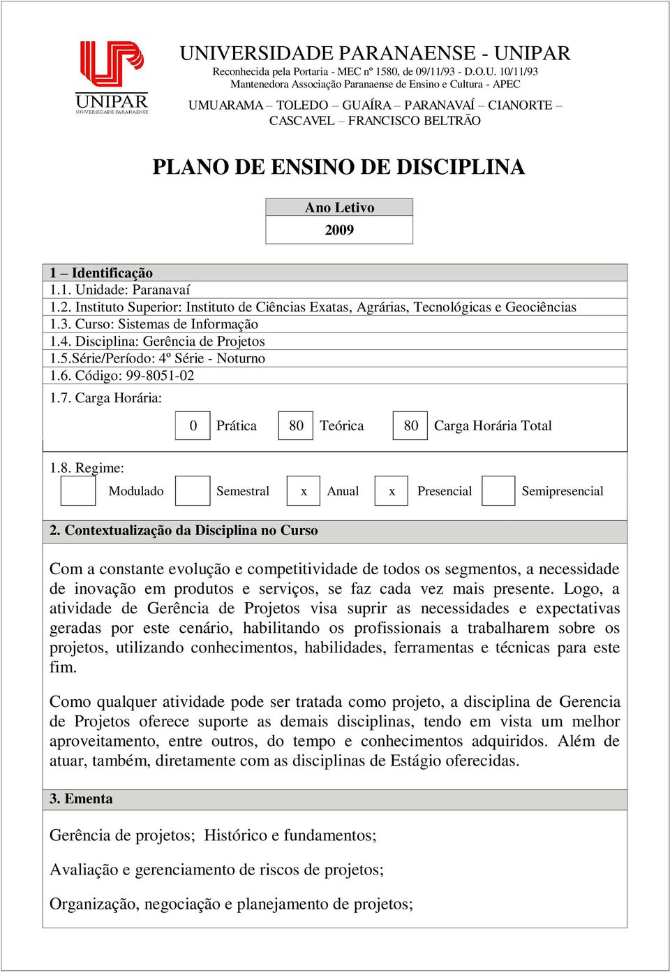 3. Curso: Sistemas de Informação 1.4. Disciplina: Gerência de Projetos 1.5.Série/Período: 4º Série - Noturno 1.6. Código: 99-8051-02 1.7. Carga Horária: 0 Prática 80 Teórica 80 Carga Horária Total 1.