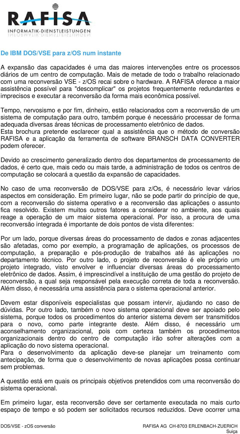 A RAFISA oferece a maior assistência possível para "descomplicar" os projetos frequentemente redundantes e imprecisos e executar a reconversão da forma mais econômica possível.