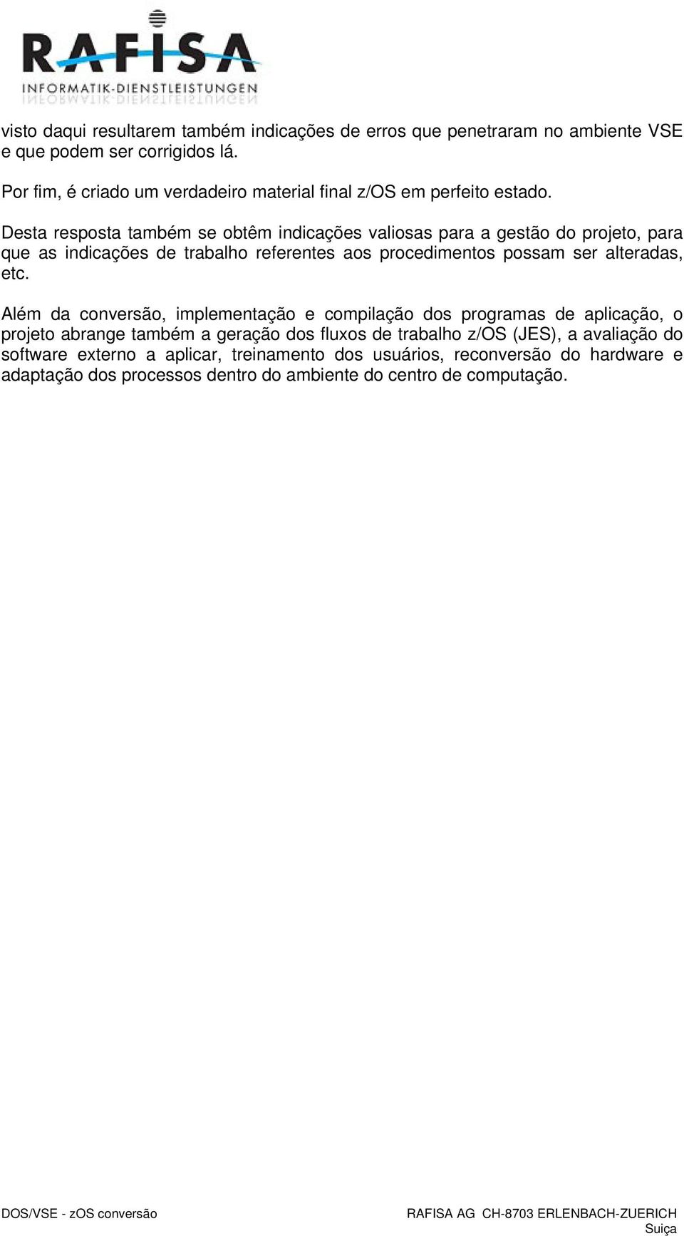 Desta resposta também se obtêm indicações valiosas para a gestão do projeto, para que as indicações de trabalho referentes aos procedimentos possam ser alteradas,