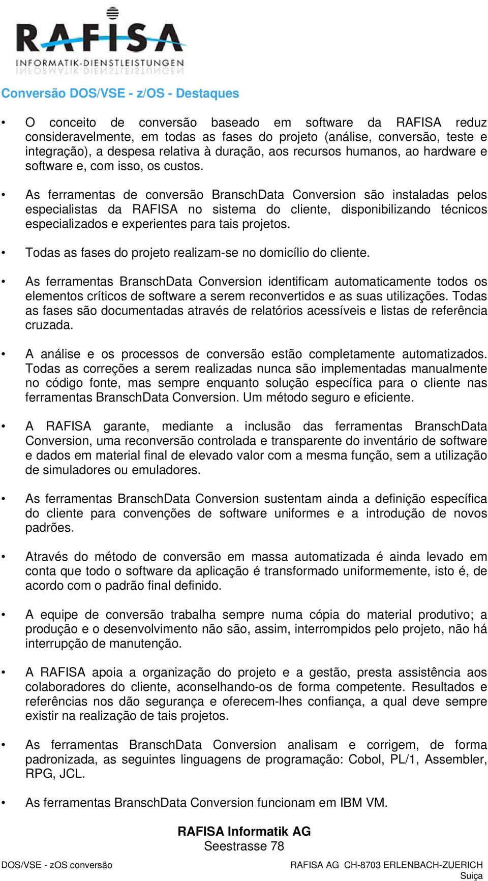 As ferramentas de conversão BranschData Conversion são instaladas pelos especialistas da RAFISA no sistema do cliente, disponibilizando técnicos especializados e experientes para tais projetos.