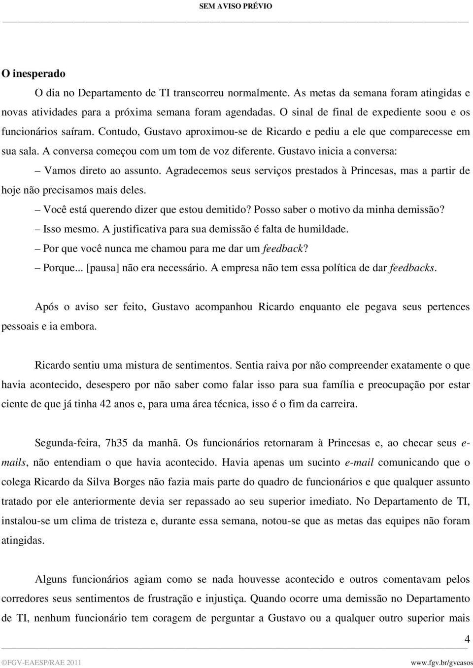 Gustavo inicia a conversa: Vamos direto ao assunto. Agradecemos seus serviços prestados à Princesas, mas a partir de hoje não precisamos mais deles. Você está querendo dizer que estou demitido?