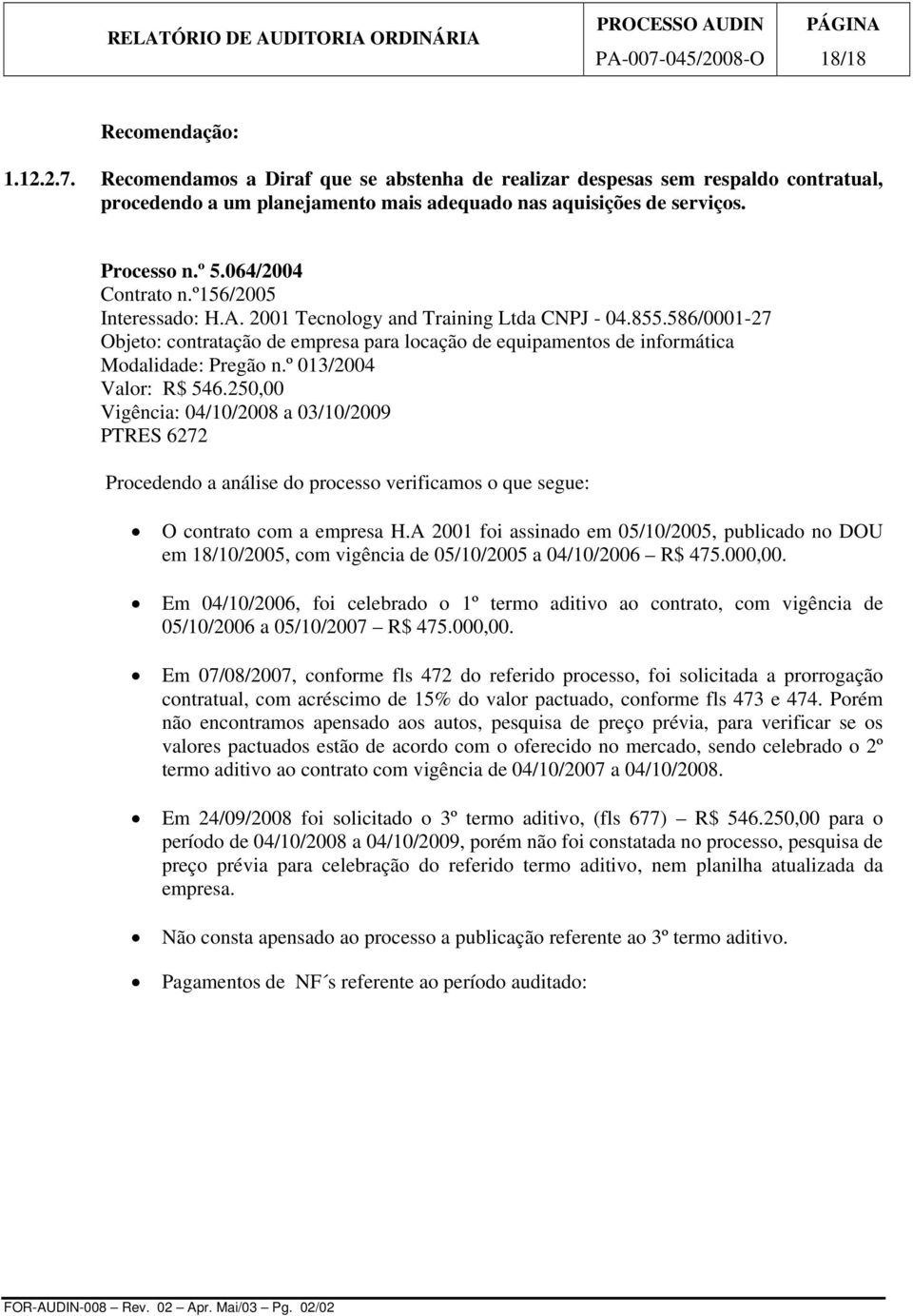 586/0001-27 Objeto: contratação de empresa para locação de equipamentos de informática Modalidade: Pregão n.º 013/2004 Valor: R$ 546.