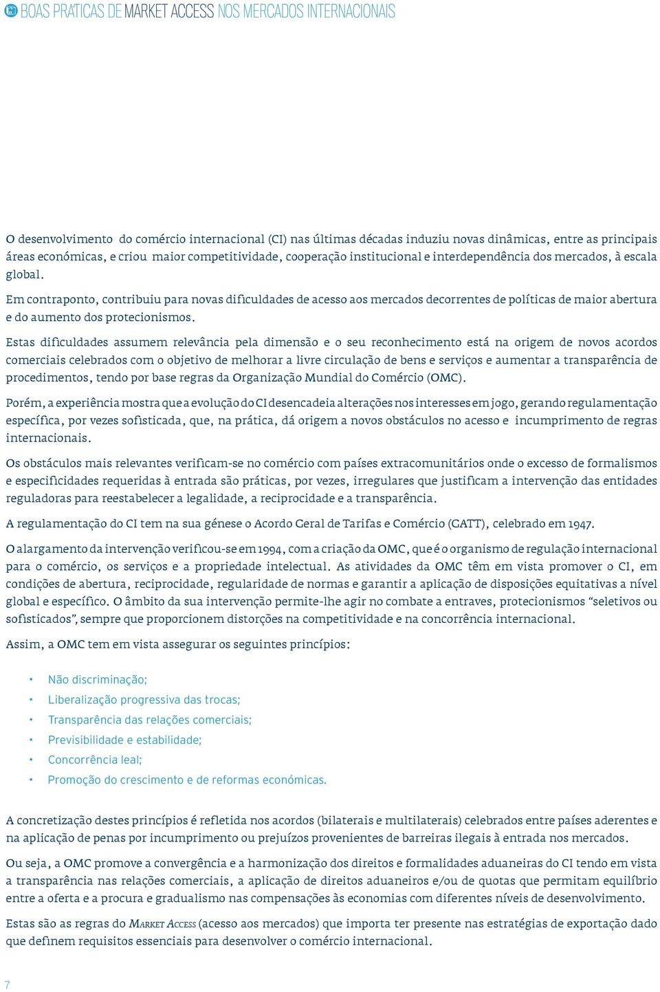 Estas dificuldades assumem relevância pela dimensão e o seu reconhecimento está na origem de novos acordos comerciais celebrados com o objetivo de melhorar a livre circulação de bens e serviços e