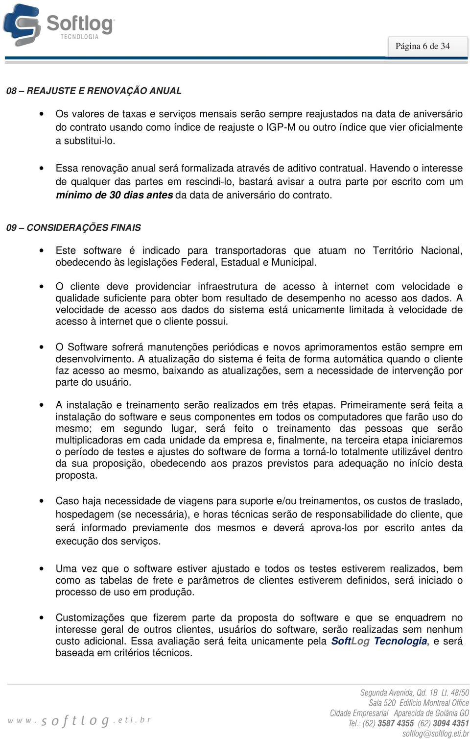 Havendo o interesse de qualquer das partes em rescindi-lo, bastará avisar a outra parte por escrito com um mínimo de 30 dias antes da data de aniversário do contrato.