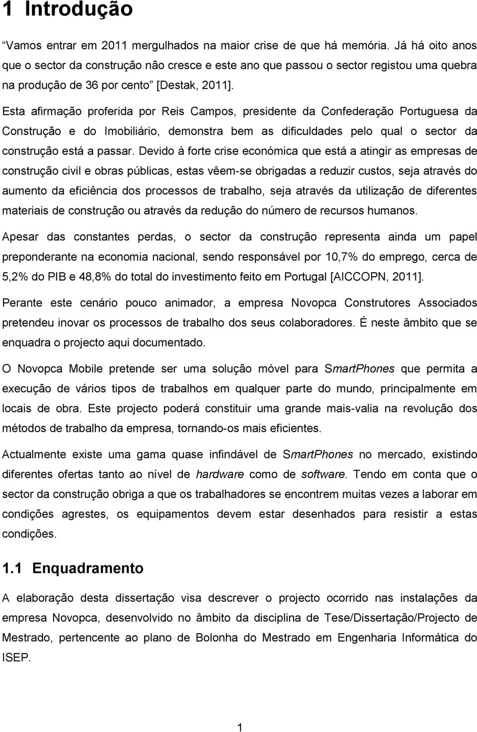 Esta afirmação proferida por Reis Campos, presidente da Confederação Portuguesa da Construção e do Imobiliário, demonstra bem as dificuldades pelo qual o sector da construção está a passar.