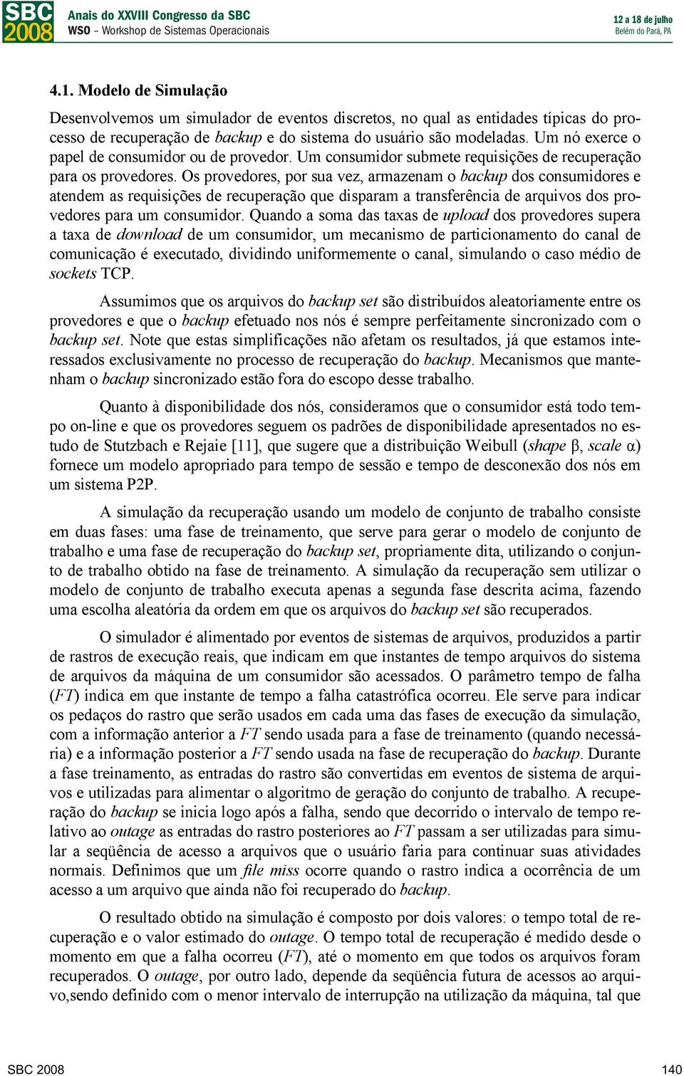 Os provedores, por sua vez, armazenam o backup dos consumidores e atendem as requisições de recuperação que disparam a transferência de arquivos dos provedores para um consumidor.