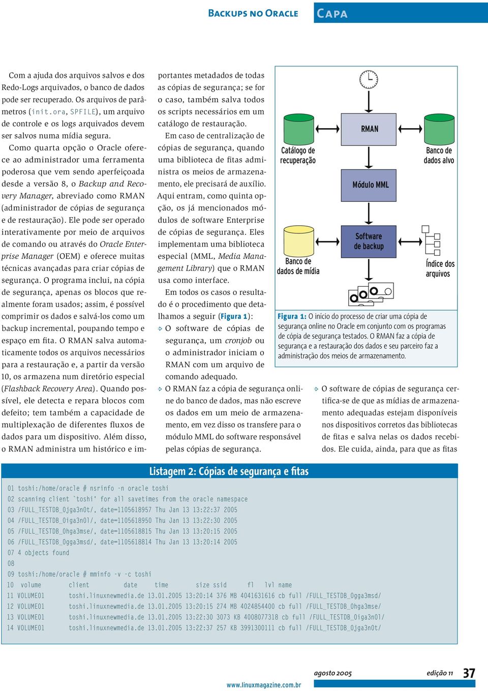 Como quarta opção o Oracle oferece ao administrador uma ferramenta poderosa que vem sendo aperfeiçoada desde a versão 8, o Backup and Recovery Manager, abreviado como RMAN (administrador de cópias de