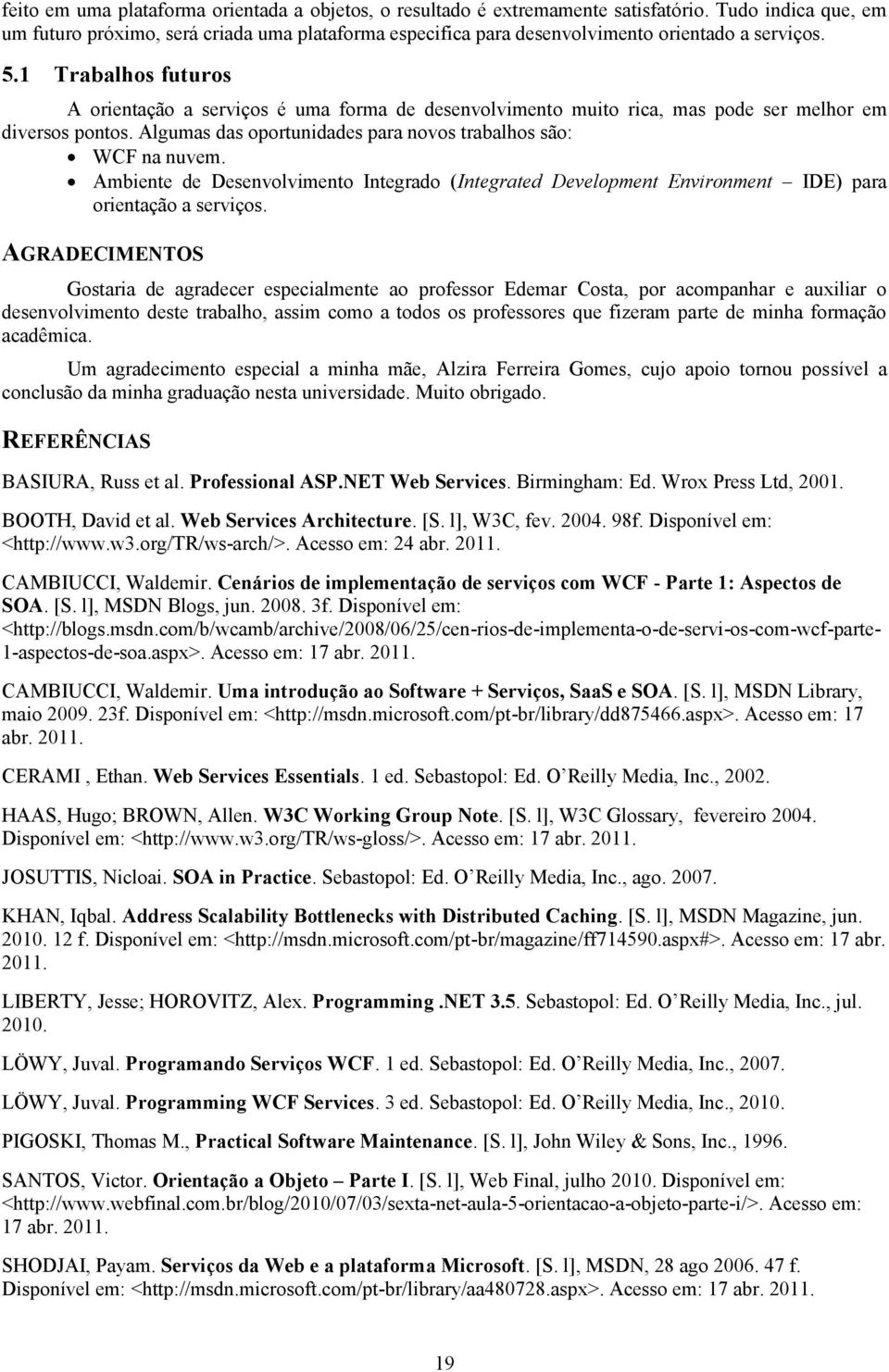 1 Trabalhos futuros A orientação a serviços é uma forma de desenvolvimento muito rica, mas pode ser melhor em diversos pontos. Algumas das oportunidades para novos trabalhos são: WCF na nuvem.