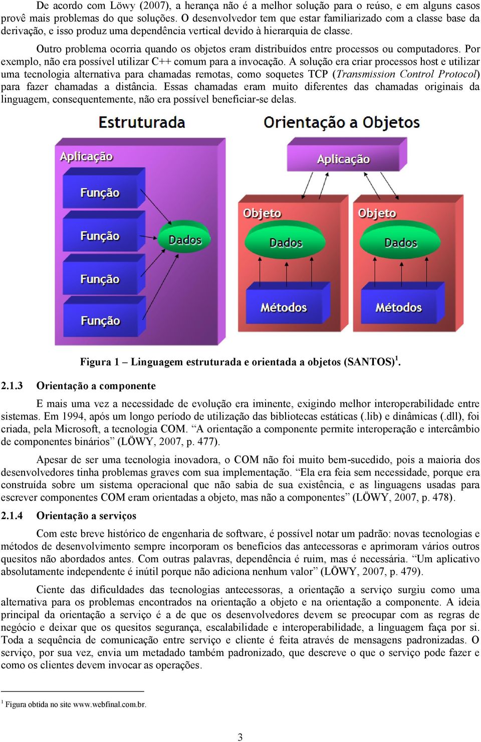 Outro problema ocorria quando os objetos eram distribuídos entre processos ou computadores. Por exemplo, não era possível utilizar C++ comum para a invocação.