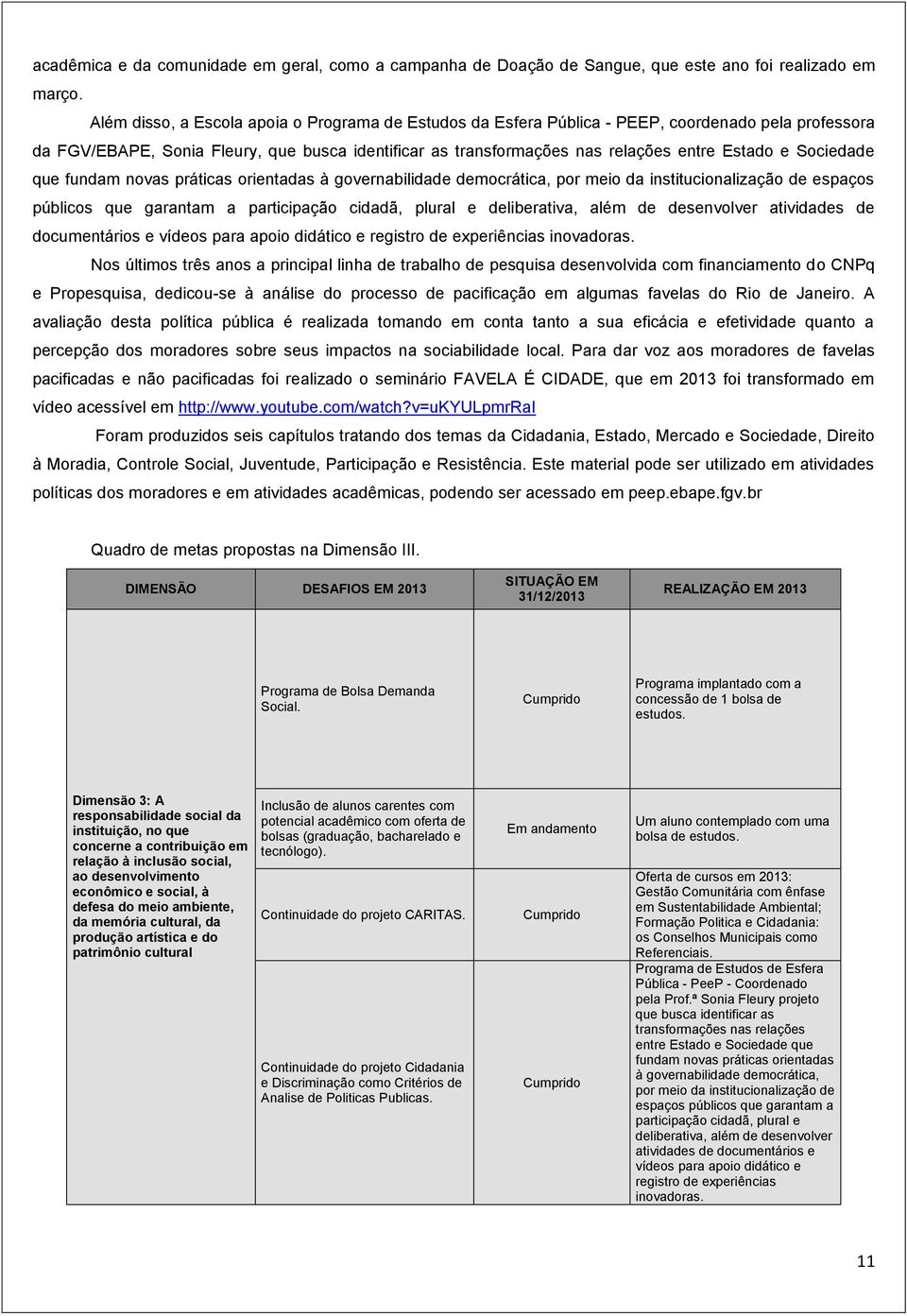 Sociedade que fundam novas práticas orientadas à governabilidade democrática, por meio da institucionalização de espaços públicos que garantam a participação cidadã, plural e deliberativa, além de