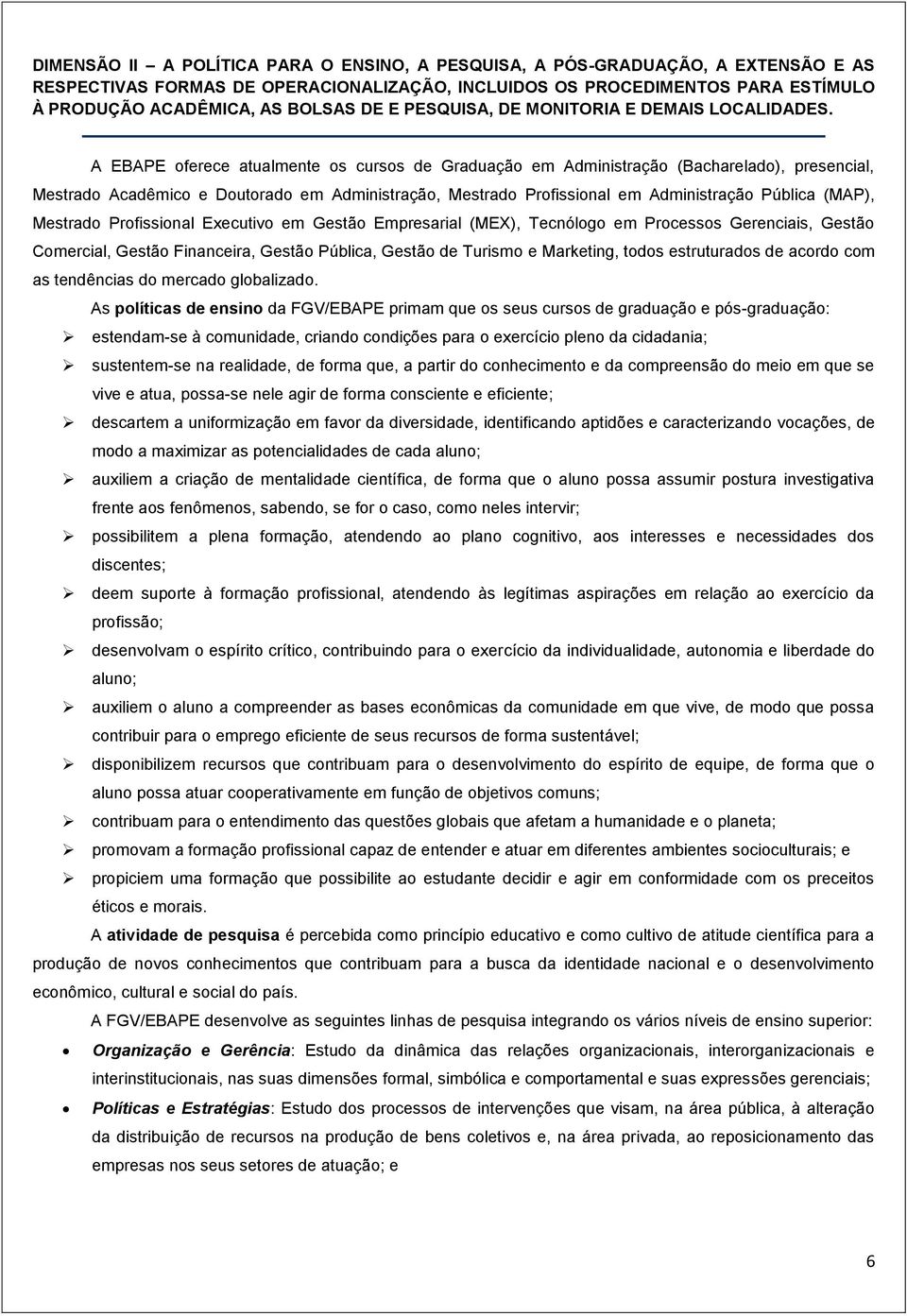 A EBAPE oferece atualmente os cursos de Graduação em Administração (Bacharelado), presencial, Mestrado Acadêmico e Doutorado em Administração, Mestrado Profissional em Administração Pública (MAP),