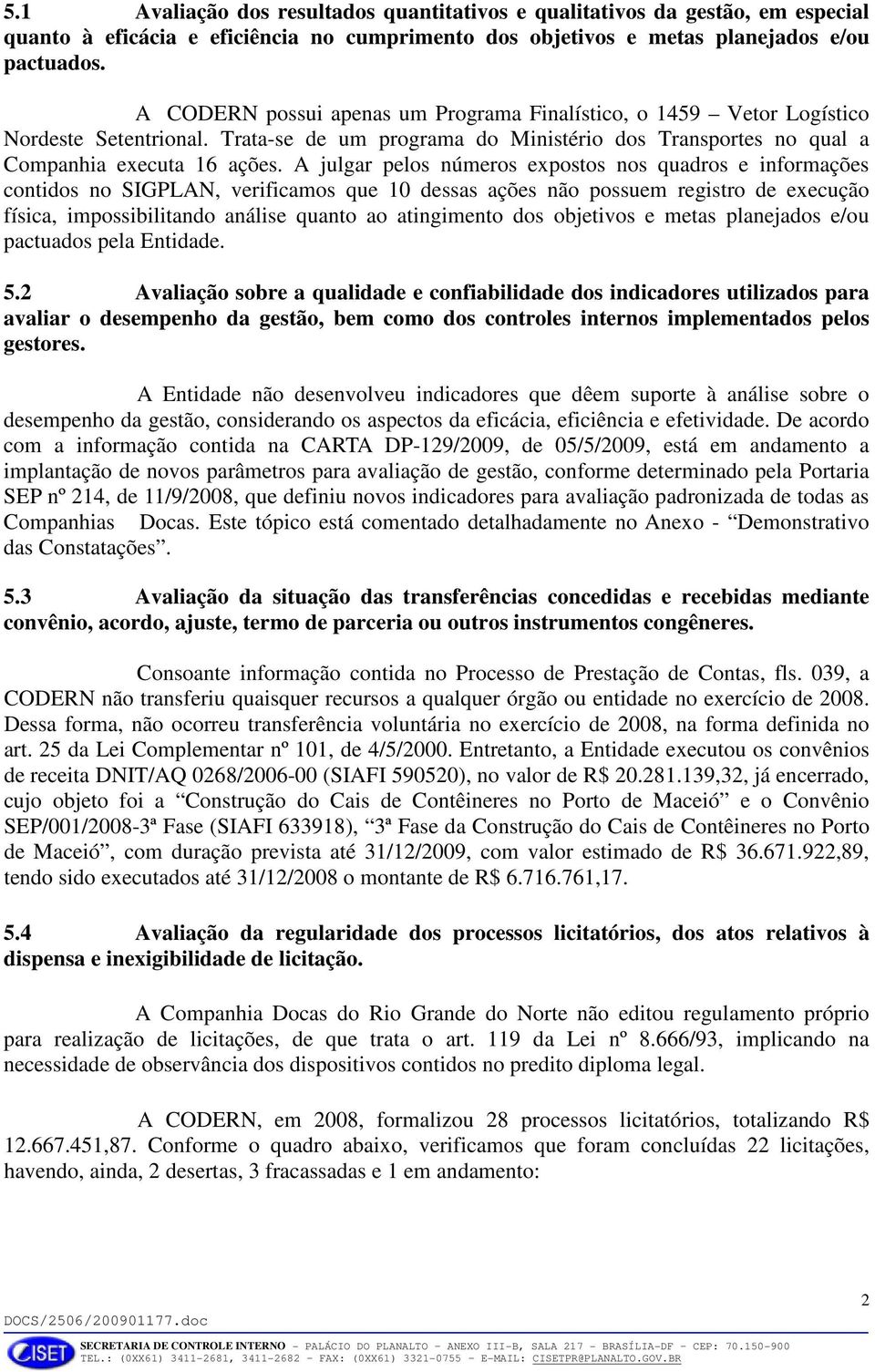 A julgar pelos números expostos nos quadros e informações contidos no SIGPLAN, verificamos que 10 dessas ações não possuem registro de execução física, impossibilitando análise quanto ao atingimento