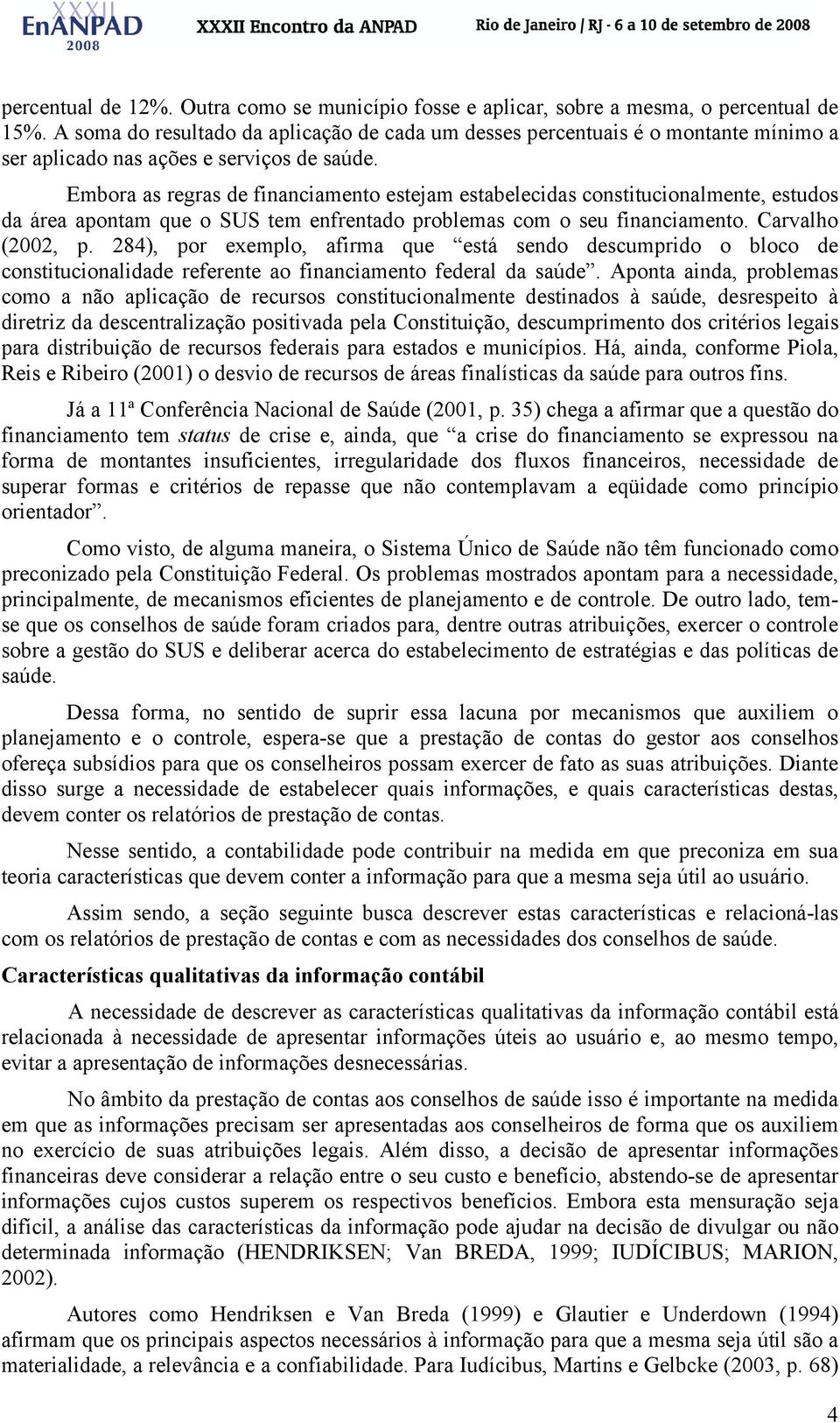 Embora as regras de financiamento estejam estabelecidas constitucionalmente, estudos da área apontam que o SUS tem enfrentado problemas com o seu financiamento. Carvalho (2002, p.