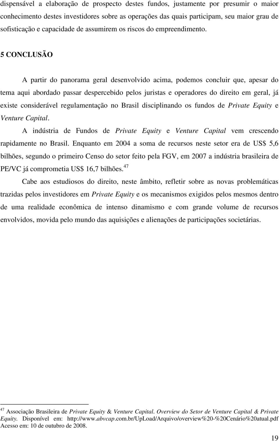 5 CONCLUSÃO A partir do panorama geral desenvolvido acima, podemos concluir que, apesar do tema aqui abordado passar despercebido pelos juristas e operadores do direito em geral, já existe