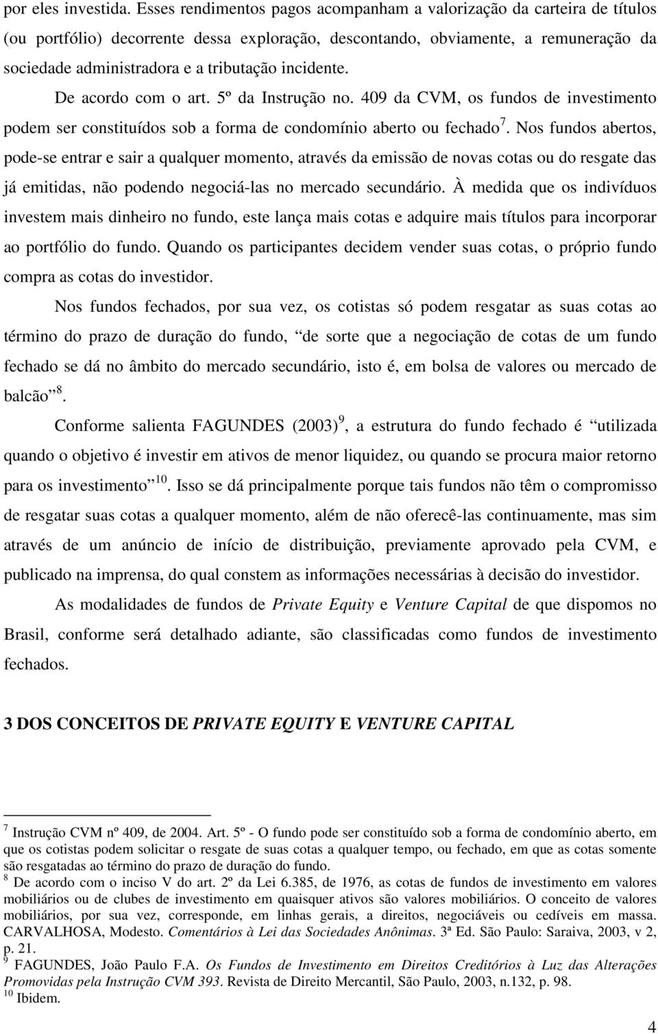 incidente. De acordo com o art. 5º da Instrução no. 409 da CVM, os fundos de investimento podem ser constituídos sob a forma de condomínio aberto ou fechado 7.