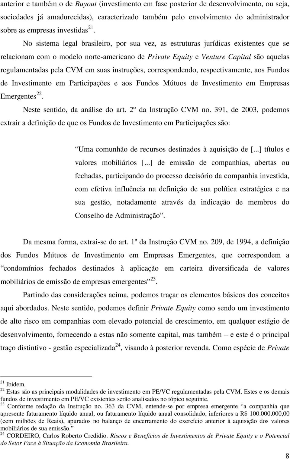 No sistema legal brasileiro, por sua vez, as estruturas jurídicas existentes que se relacionam com o modelo norte-americano de Private Equity e Venture Capital são aquelas regulamentadas pela CVM em