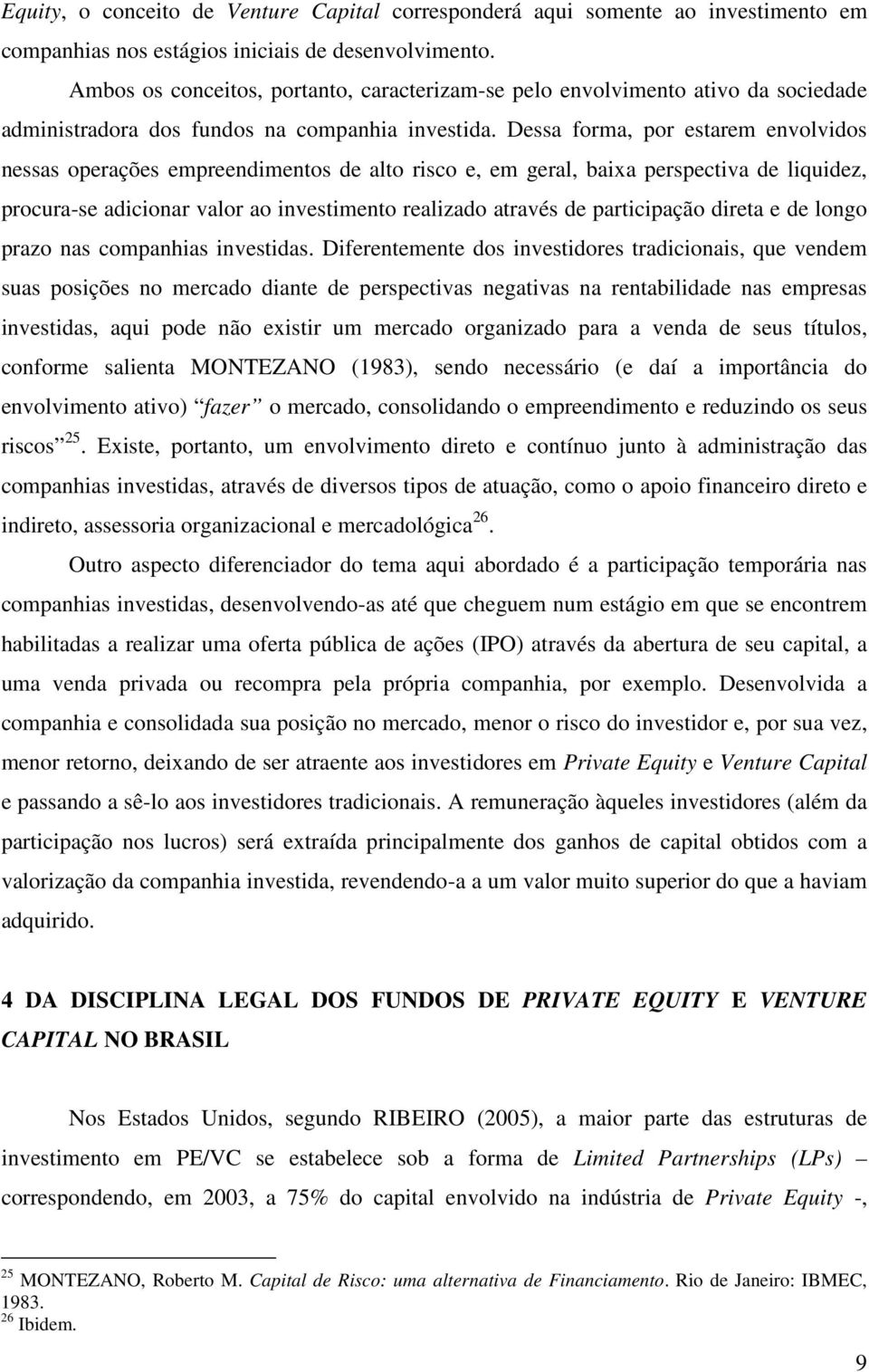 Dessa forma, por estarem envolvidos nessas operações empreendimentos de alto risco e, em geral, baixa perspectiva de liquidez, procura-se adicionar valor ao investimento realizado através de