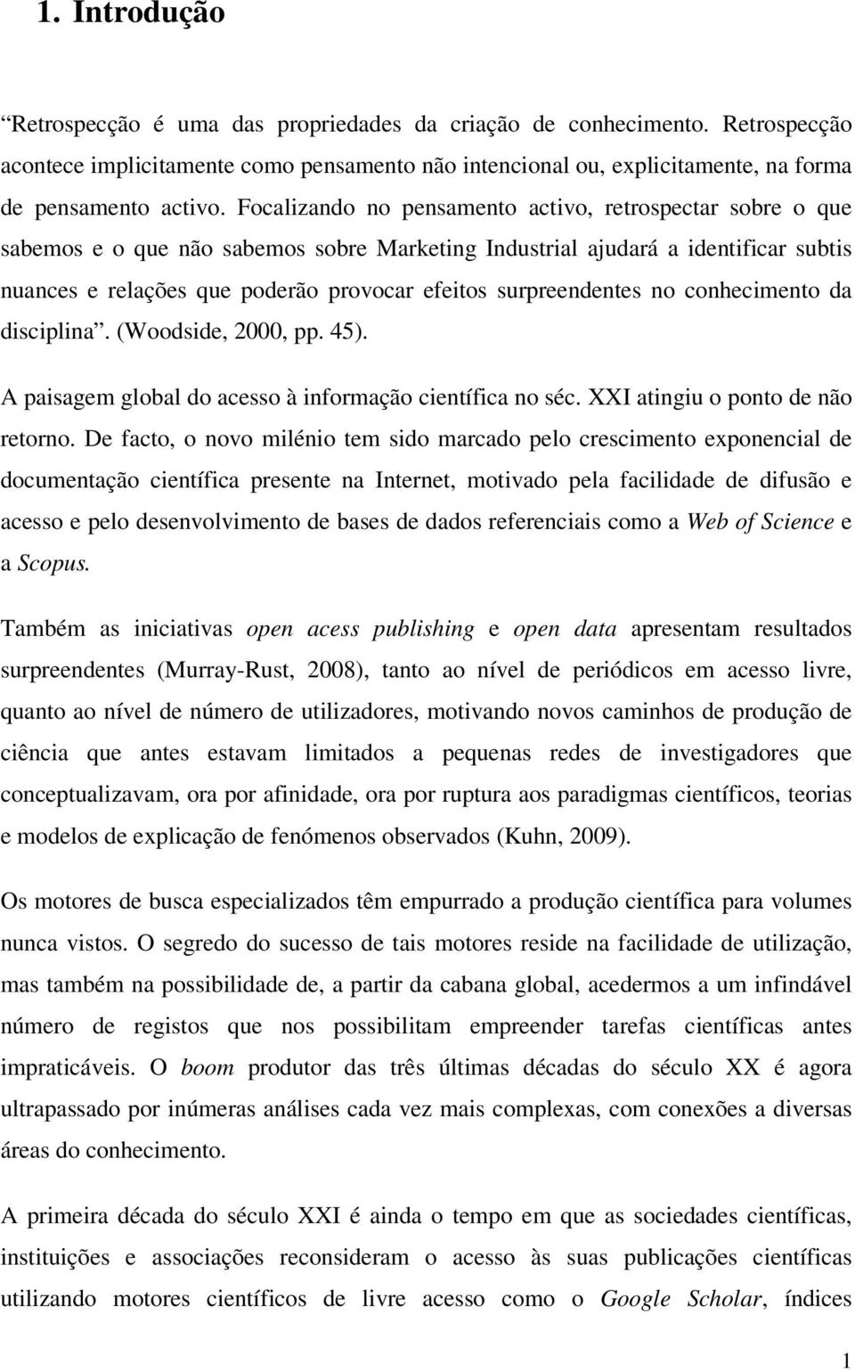 surpreendentes no conhecimento da disciplina. (Woodside, 2000, pp. 45). A paisagem global do acesso à informação científica no séc. XXI atingiu o ponto de não retorno.