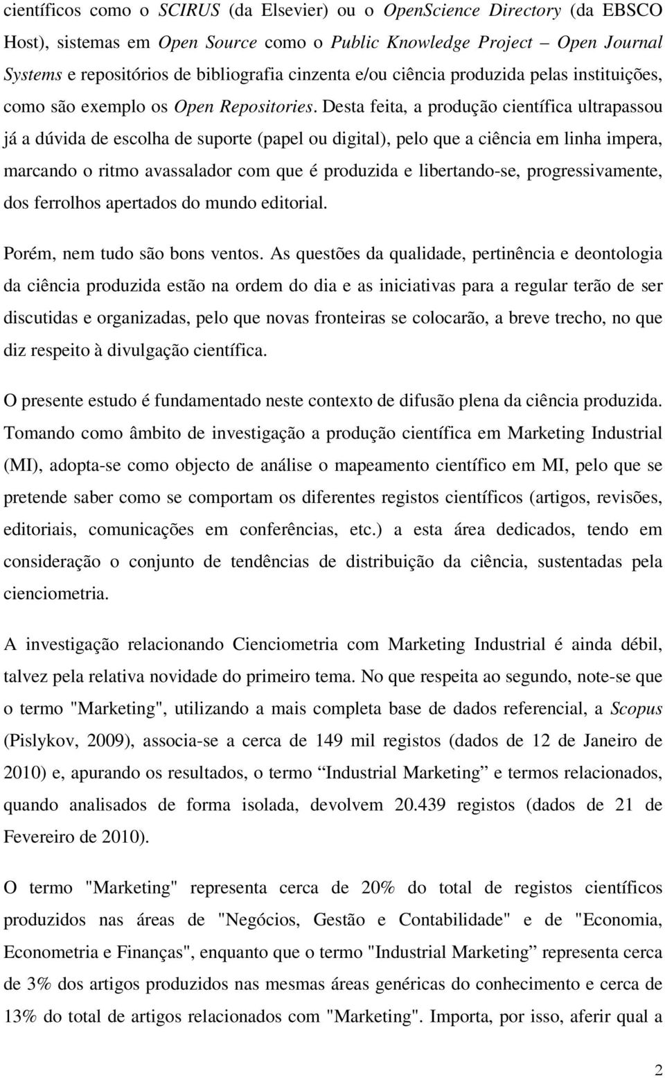 Desta feita, a produção científica ultrapassou já a dúvida de escolha de suporte (papel ou digital), pelo que a ciência em linha impera, marcando o ritmo avassalador com que é produzida e