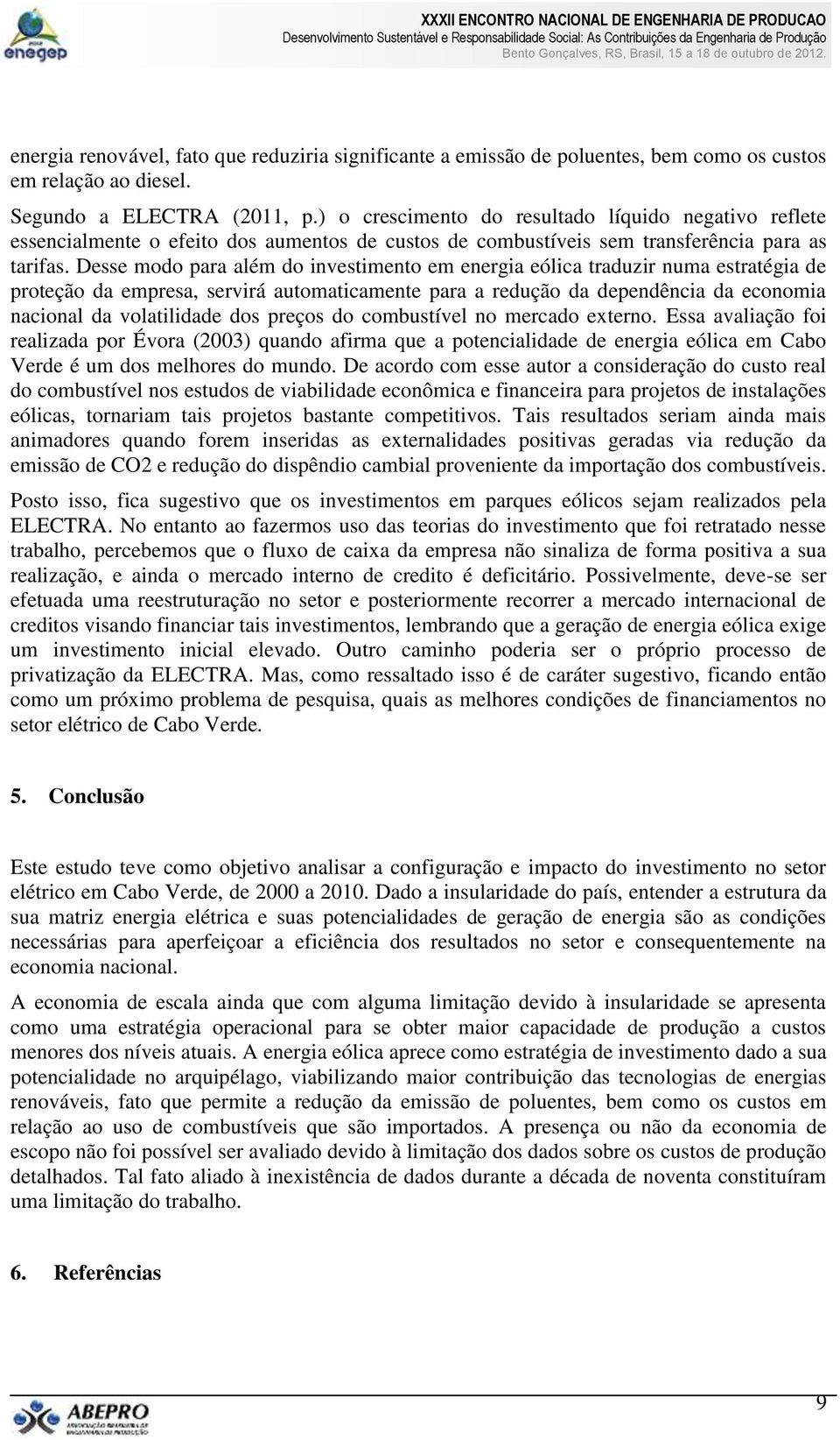 Desse modo para além do investimento em energia eólica traduzir numa estratégia de proteção da empresa, servirá automaticamente para a redução da dependência da economia nacional da volatilidade dos