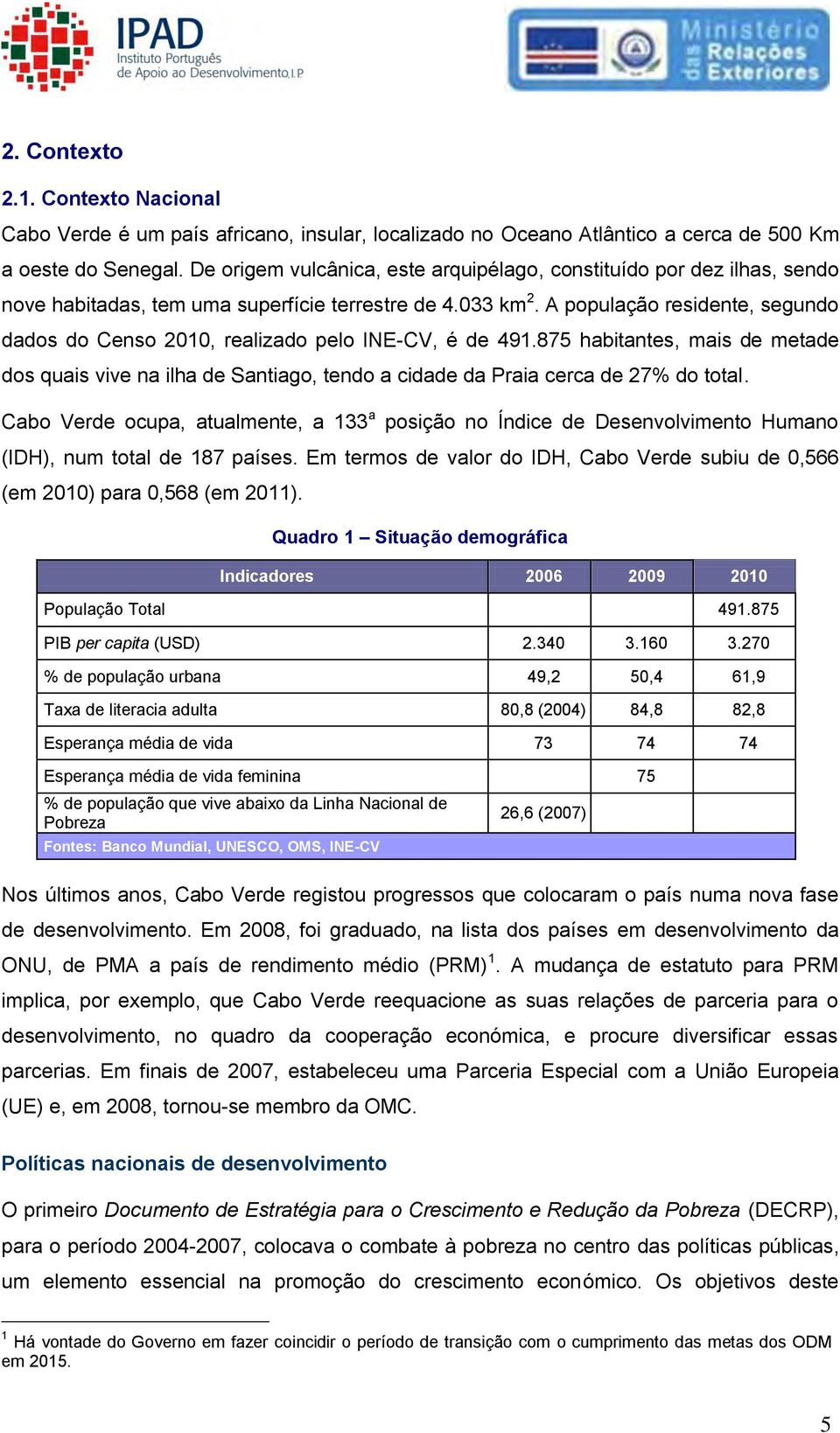 A população residente, segundo dados do Censo 2010, realizado pelo INE-CV, é de 491.875 habitantes, mais de metade dos quais vive na ilha de Santiago, tendo a cidade da Praia cerca de 27% do total.