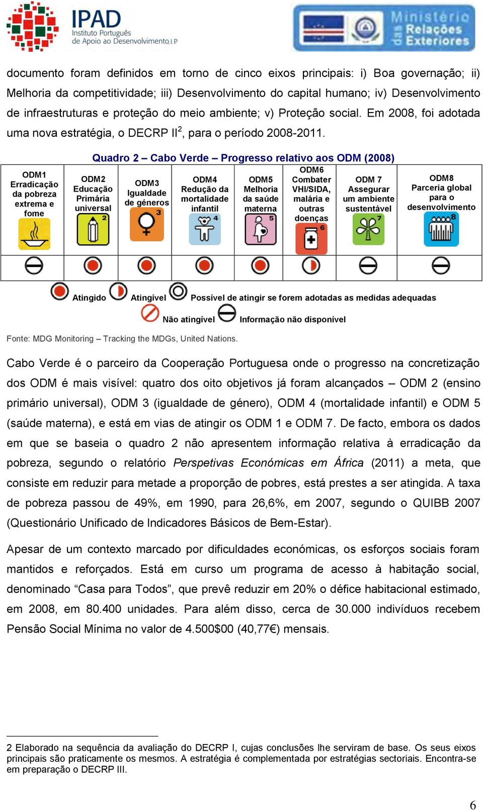 ODM1 Erradicação da pobreza extrema e fome Quadro 2 Cabo Verde Progresso relativo aos ODM (2008) ODM2 Educação Primária universal ODM3 Igualdade de géneros ODM4 Redução da mortalidade infantil ODM5