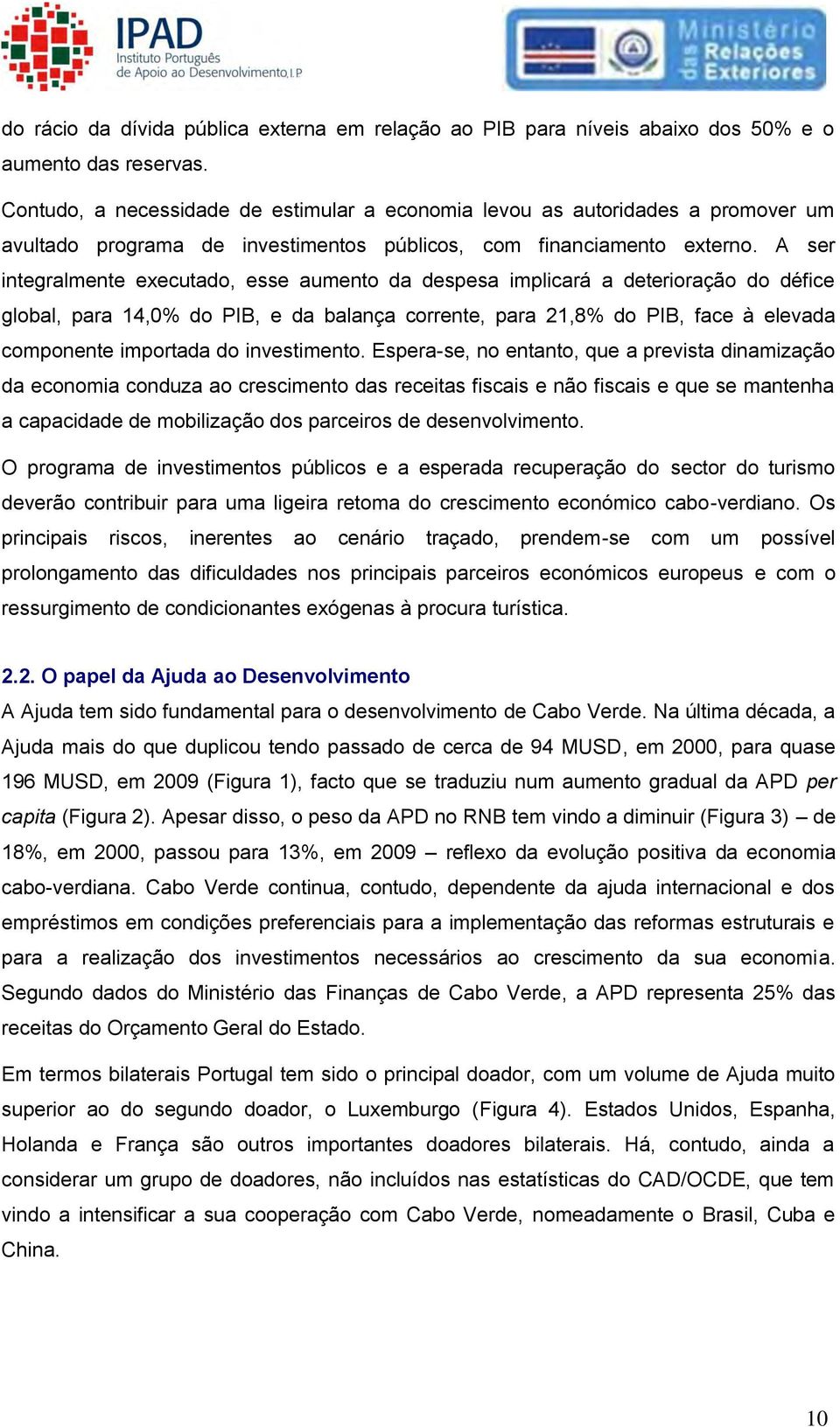 A ser integralmente executado, esse aumento da despesa implicará a deterioração do défice global, para 14,0% do PIB, e da balança corrente, para 21,8% do PIB, face à elevada componente importada do