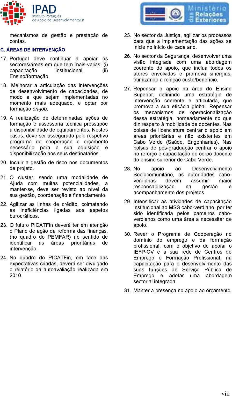 A realização de determinadas ações de formação e assessoria técnica pressupõe a disponibilidade de equipamentos.