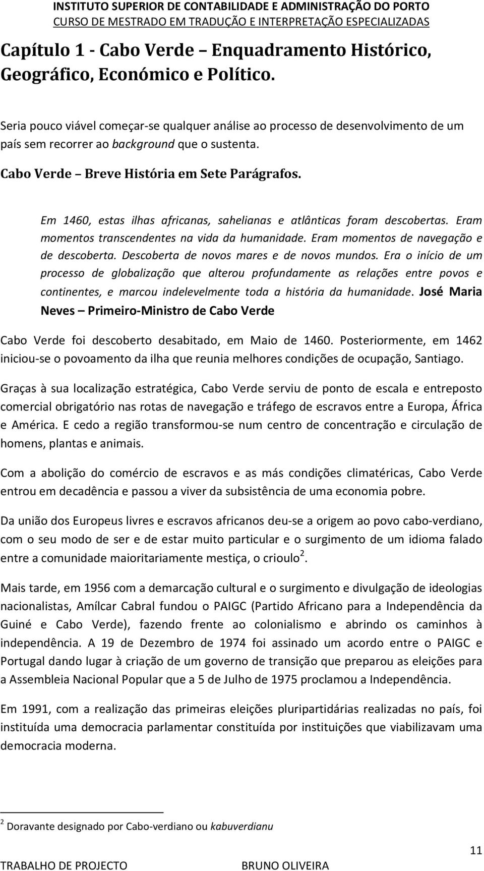 Em 1460, estas ilhas africanas, sahelianas e atlânticas foram descobertas. Eram momentos transcendentes na vida da humanidade. Eram momentos de navegação e de descoberta.