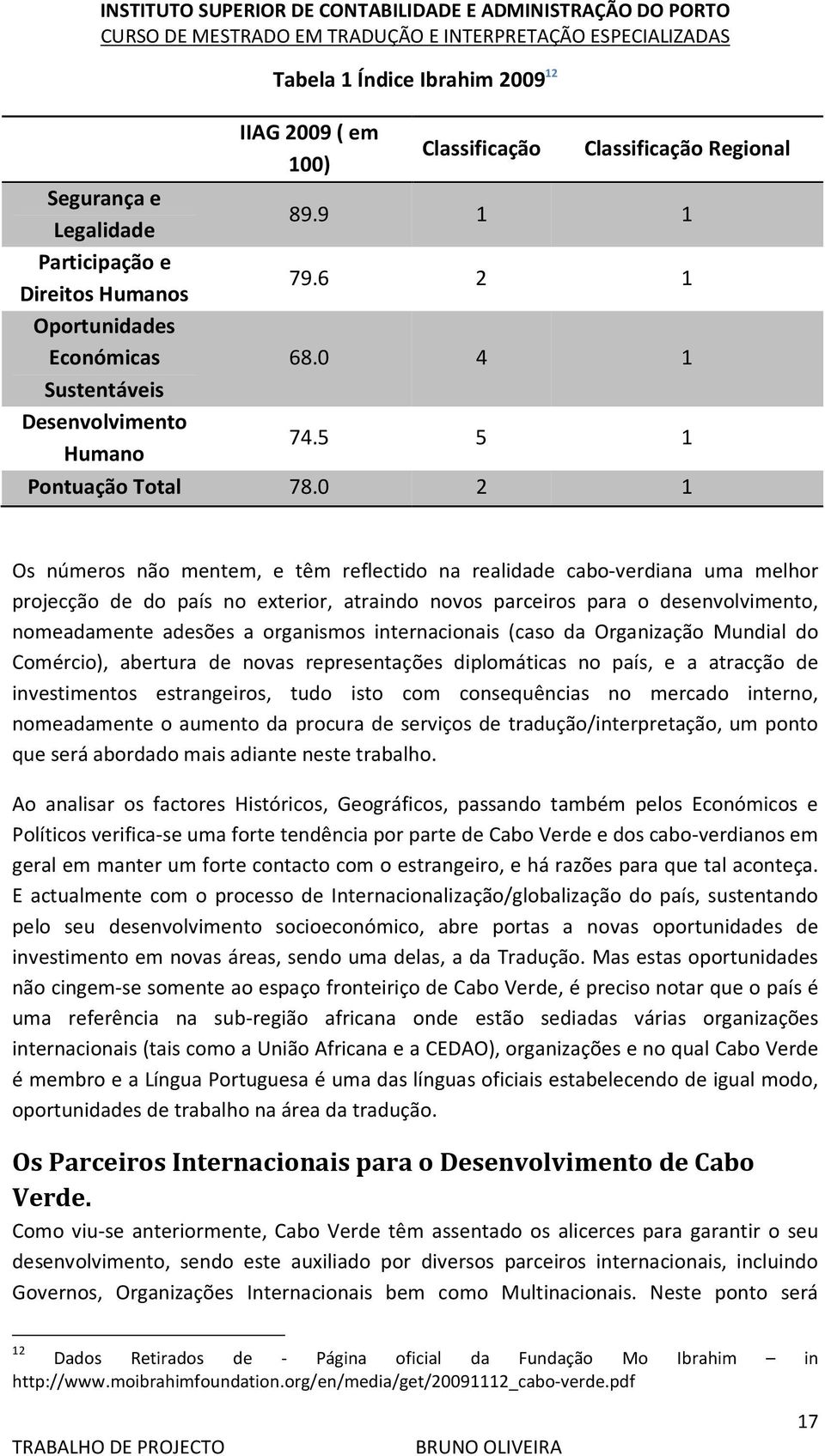 0 2 1 Os números não mentem, e têm reflectido na realidade cabo-verdiana uma melhor projecção de do país no exterior, atraindo novos parceiros para o desenvolvimento, nomeadamente adesões a