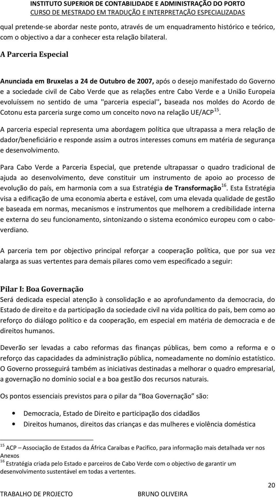 evoluíssem no sentido de uma ''parceria especial'', baseada nos moldes do Acordo de Cotonu esta parceria surge como um conceito novo na relação UE/ACP 15.