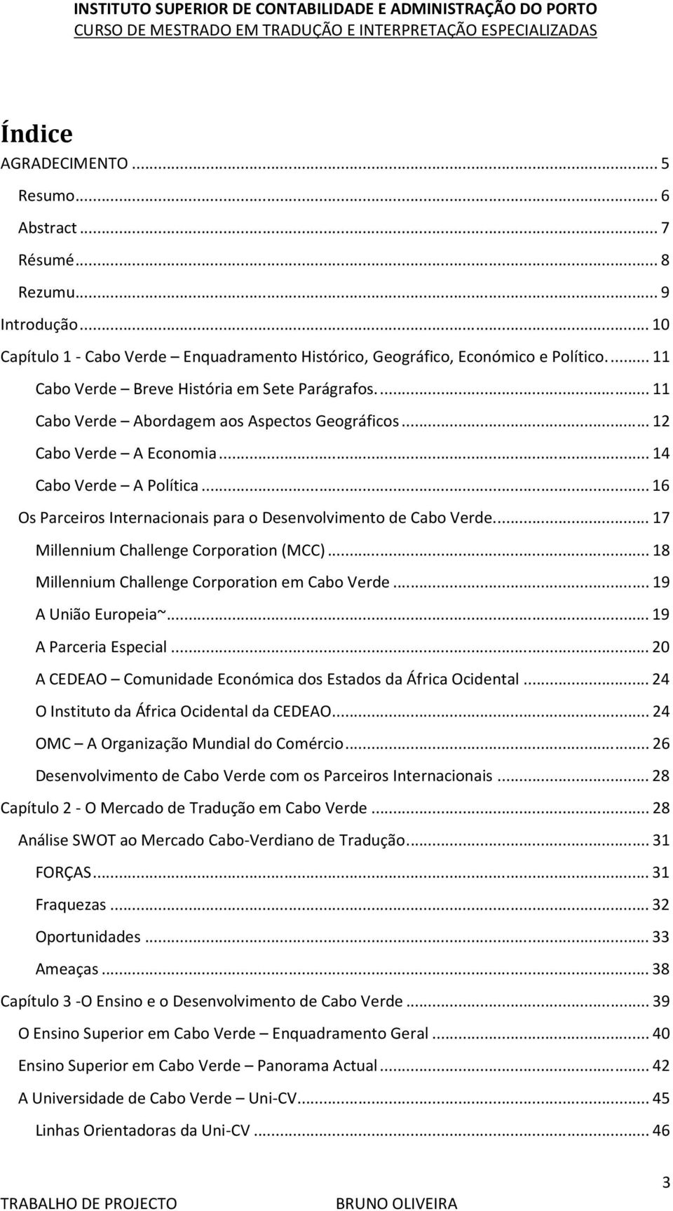 .. 16 Os Parceiros Internacionais para o Desenvolvimento de Cabo Verde.... 17 Millennium Challenge Corporation (MCC)... 18 Millennium Challenge Corporation em Cabo Verde... 19 A União Europeia~.