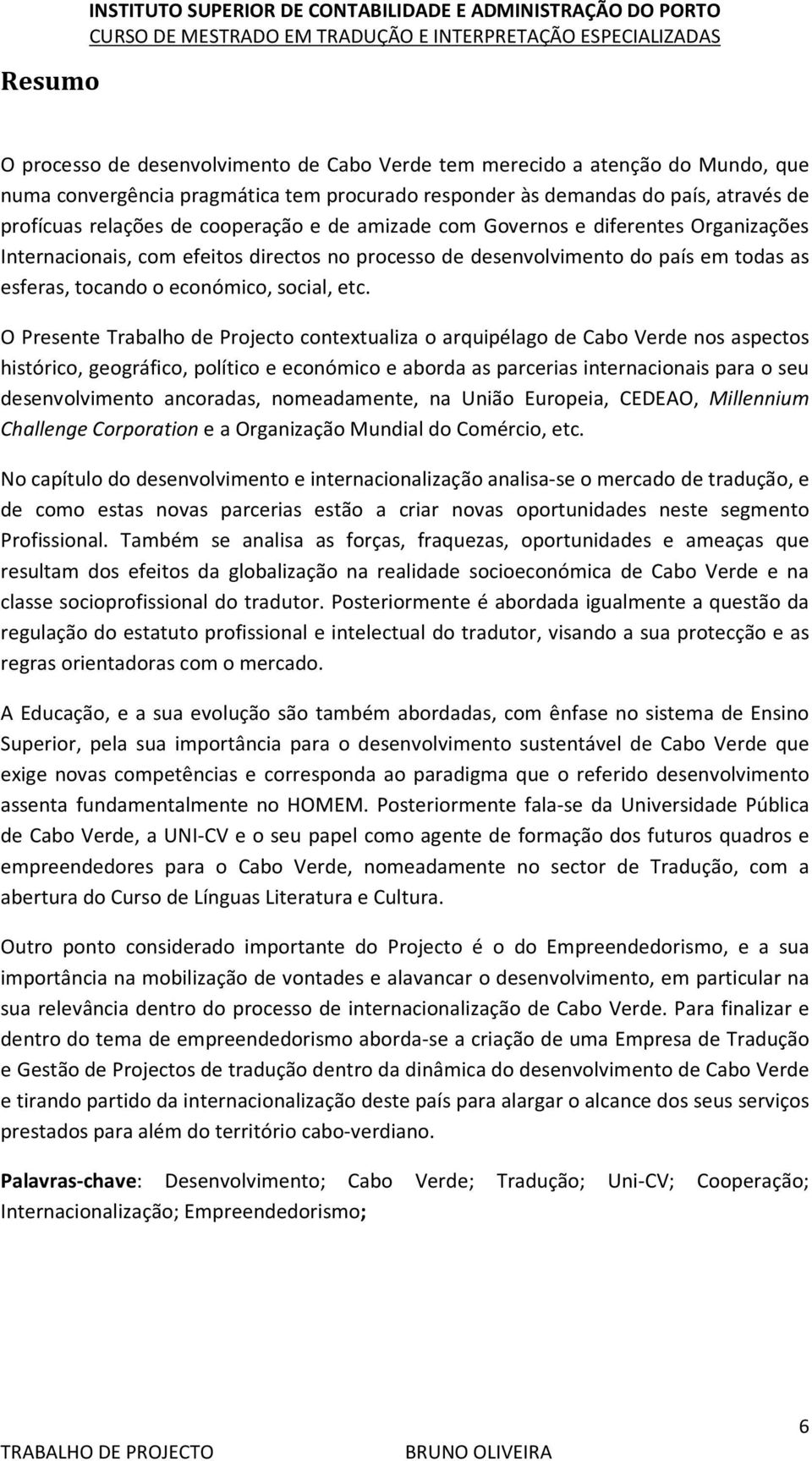 país em todas as esferas, tocando o económico, social, etc.