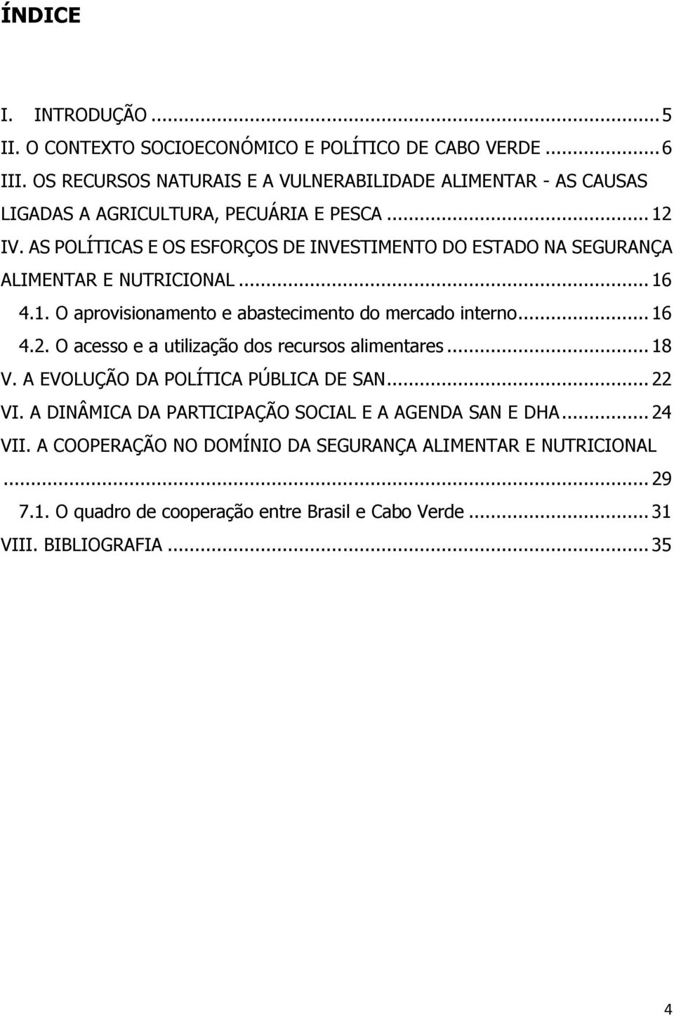 AS POLÍTICAS E OS ESFORÇOS DE INVESTIMENTO DO ESTADO NA SEGURANÇA ALIMENTAR E NUTRICIONAL... 16 4.1. O aprovisionamento e abastecimento do mercado interno... 16 4.2.