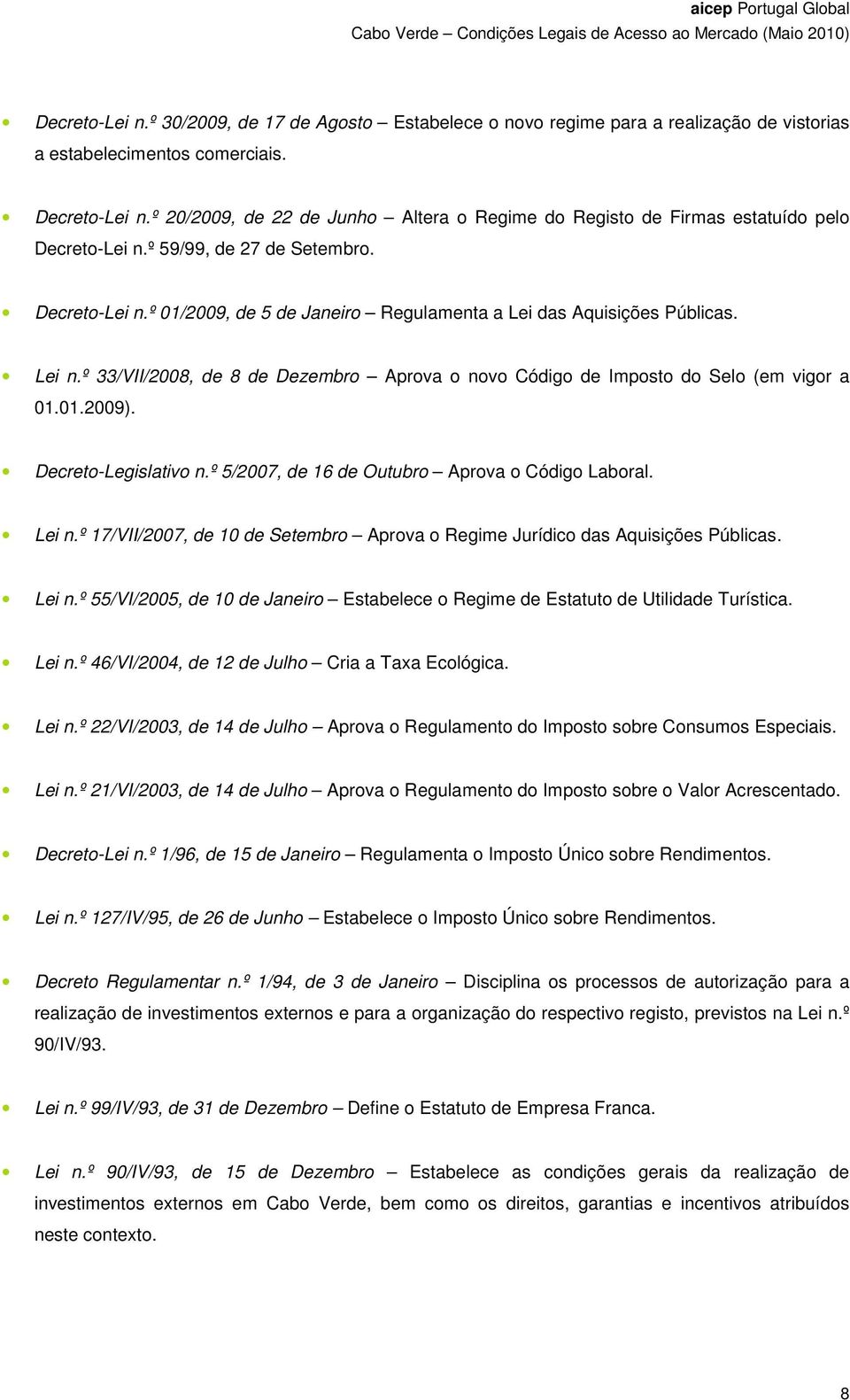 Lei n.º 33/VII/2008, de 8 de Dezembro Aprova o novo Código de Imposto do Selo (em vigor a 01.01.2009). Decreto-Legislativo n.º 5/2007, de 16 de Outubro Aprova o Código Laboral. Lei n.