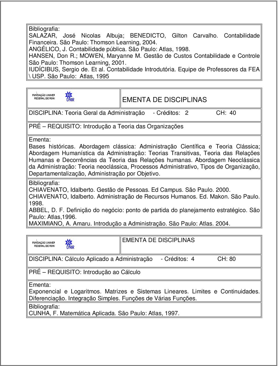 São Paulo: Atlas, 1995 DISCIPLINA: Teoria Geral da Administração - Créditos: 2 CH: 40 PRÉ REQUISITO: Introdução a Teoria das Organizações Bases históricas.