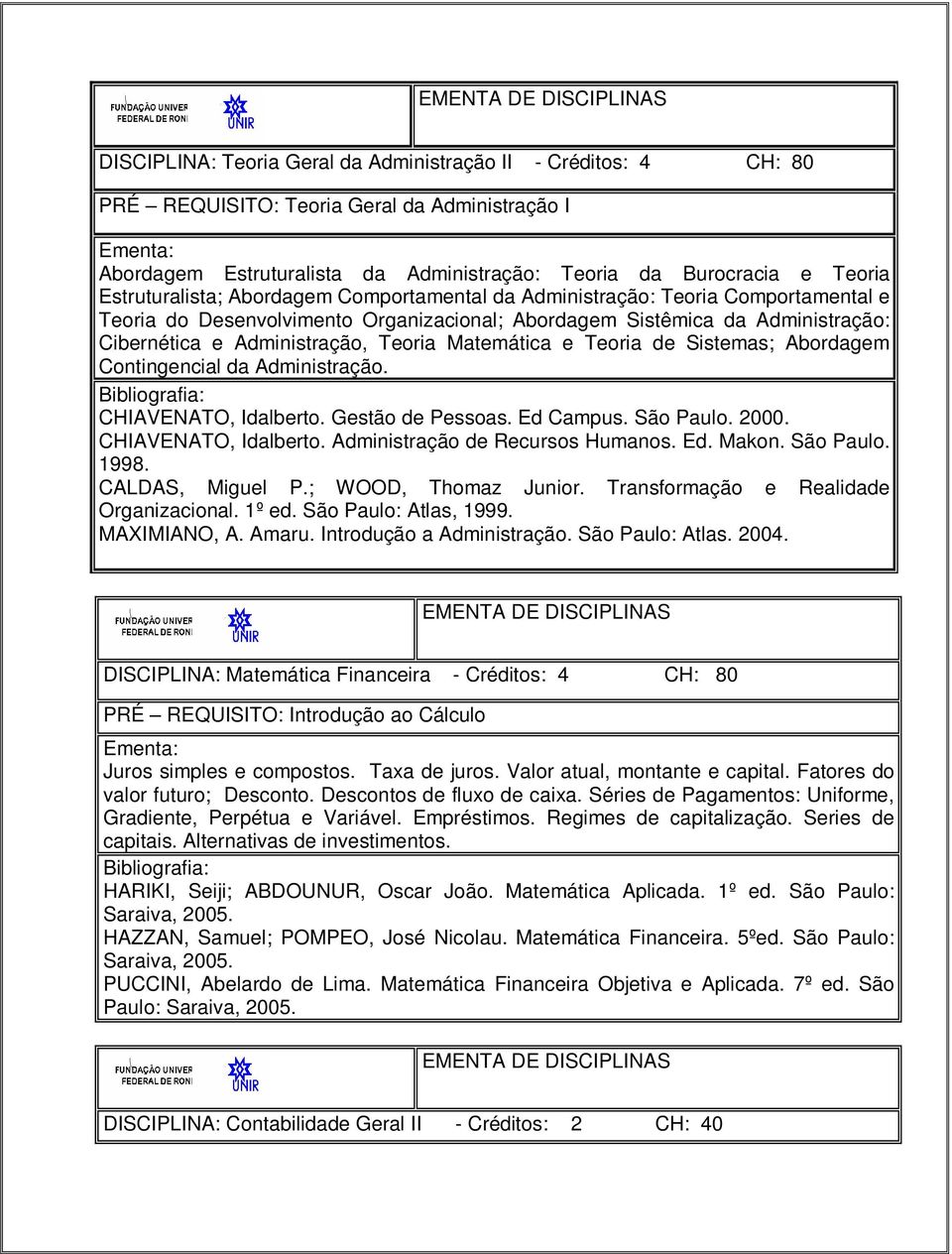 Matemática e Teoria de Sistemas; Abordagem Contingencial da Administração. CHIAVENATO, Idalberto. Gestão de Pessoas. Ed Campus. São Paulo. 2000. CHIAVENATO, Idalberto. Administração de Recursos Humanos.