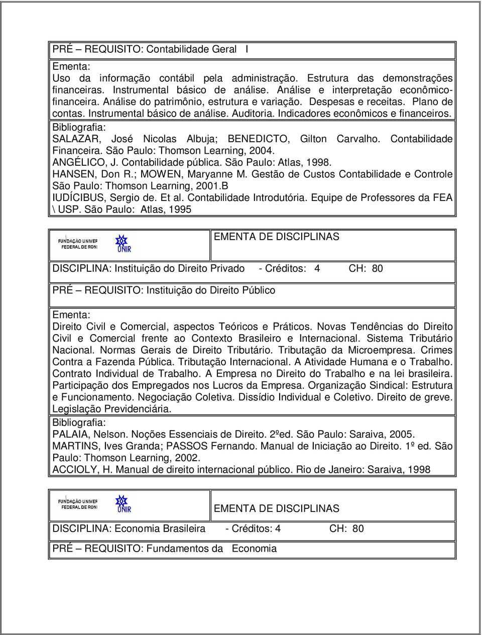 Indicadores econômicos e financeiros. SALAZAR, José Nicolas Albuja; BENEDICTO, Gilton Carvalho. Contabilidade Financeira. São Paulo: Thomson Learning, 2004. ANGÉLICO, J. Contabilidade pública.