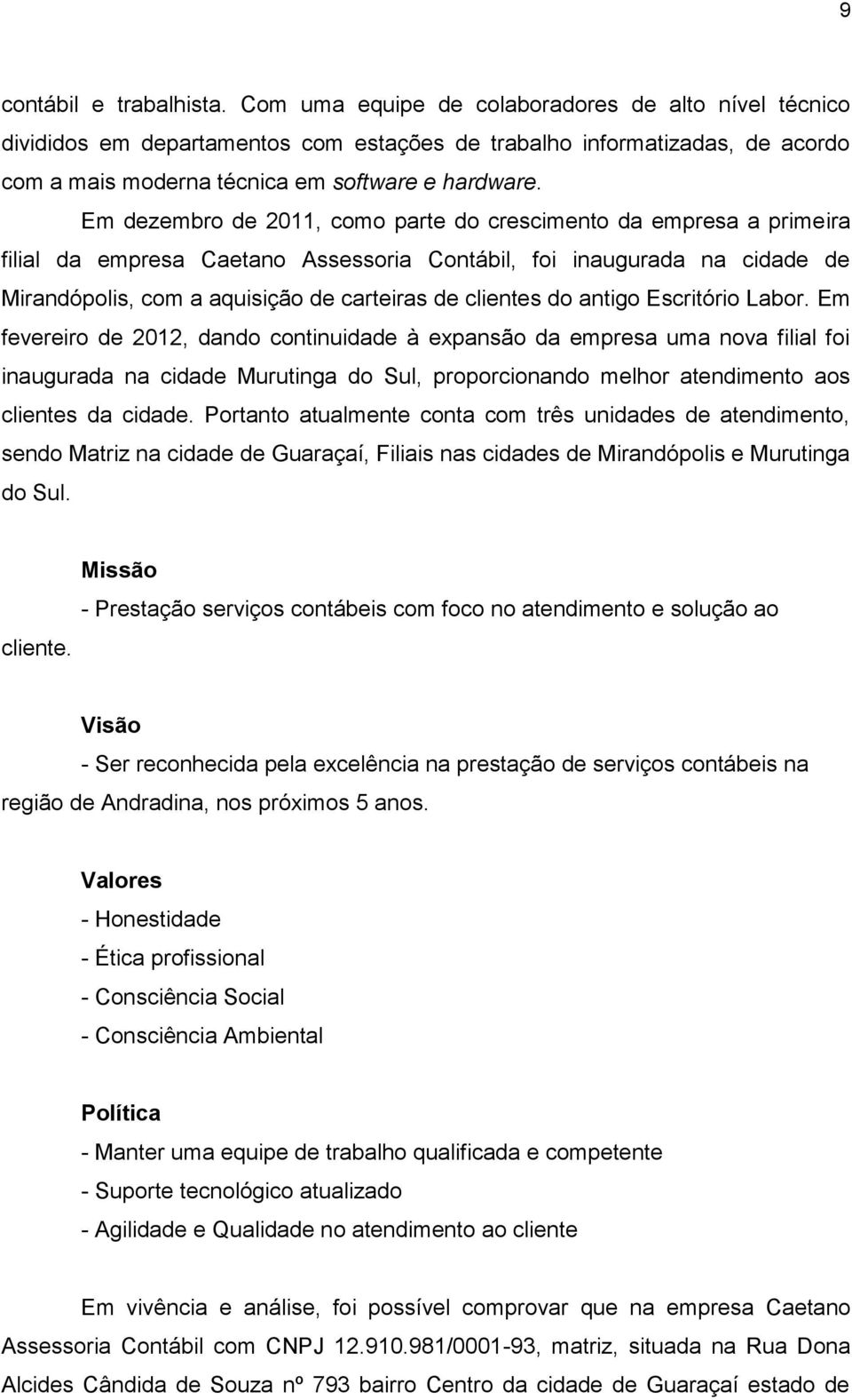 Em dezembro de 2011, como parte do crescimento da empresa a primeira filial da empresa Caetano Assessoria Contábil, foi inaugurada na cidade de Mirandópolis, com a aquisição de carteiras de clientes