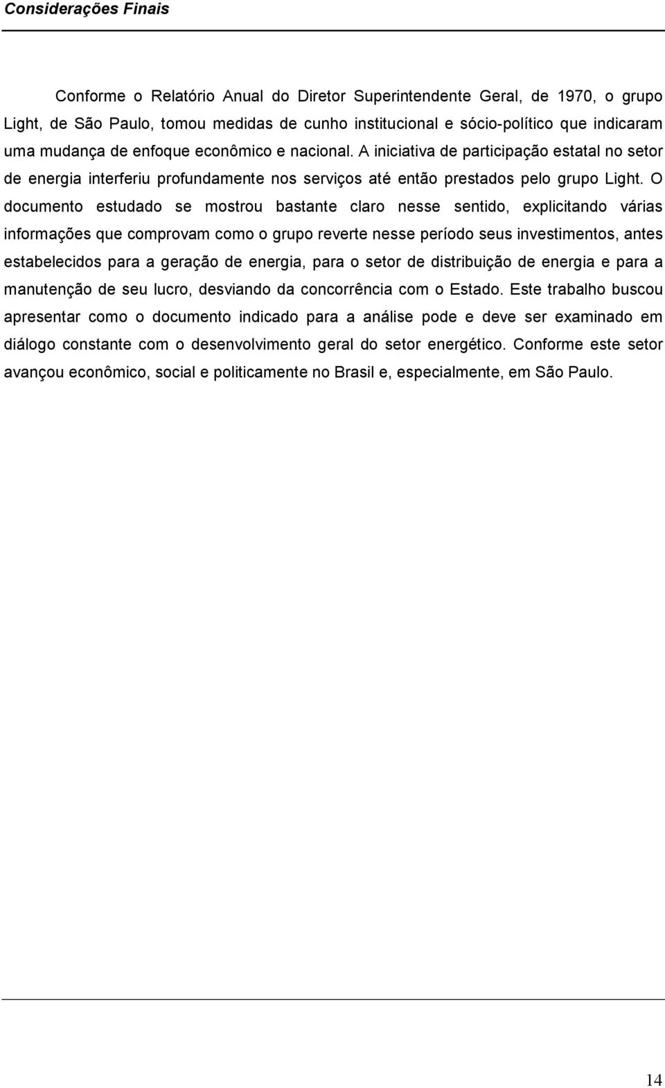 O documento estudado se mostrou bastante claro nesse sentido, explicitando várias informações que comprovam como o grupo reverte nesse período seus investimentos, antes estabelecidos para a geração