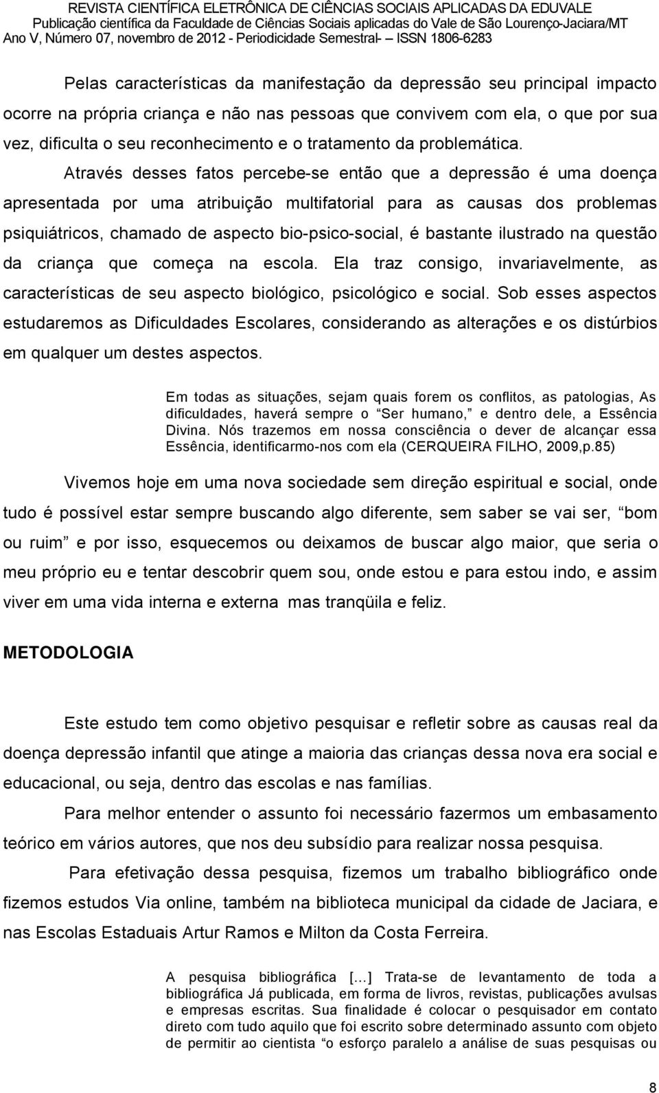 Atraväs desses fatos percebe-se entño que a depressño ä uma doenéa apresentada por uma atribuiéño multifatorial para as causas dos problemas psiquiãtricos, chamado de aspecto bio-psico-social, ä