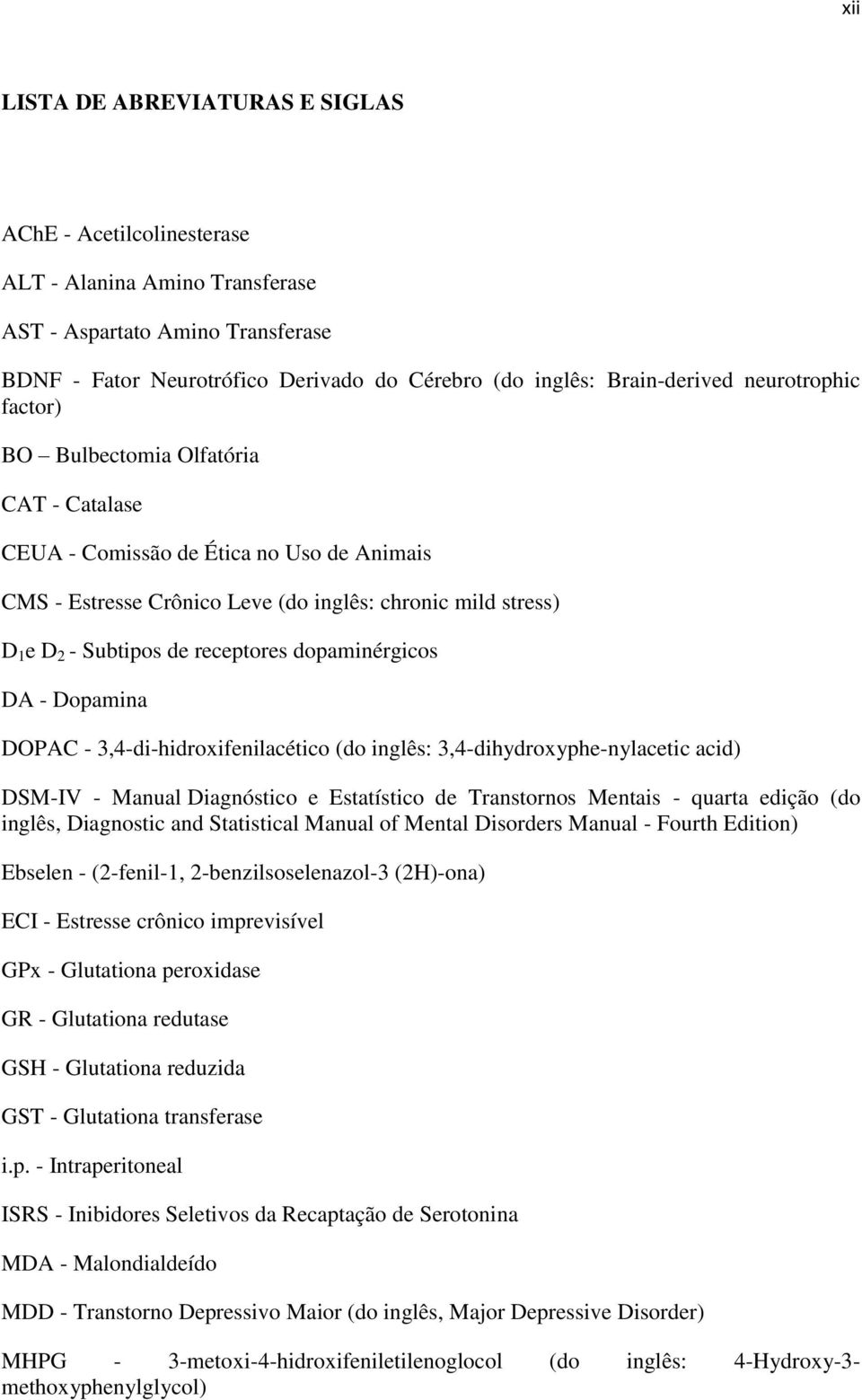 dopaminérgicos DA - Dopamina DOPAC - 3,4-di-hidroxifenilacético (do inglês: 3,4-dihydroxyphe-nylacetic acid) DSM-IV - Manual Diagnóstico e Estatístico de Transtornos Mentais - quarta edição (do