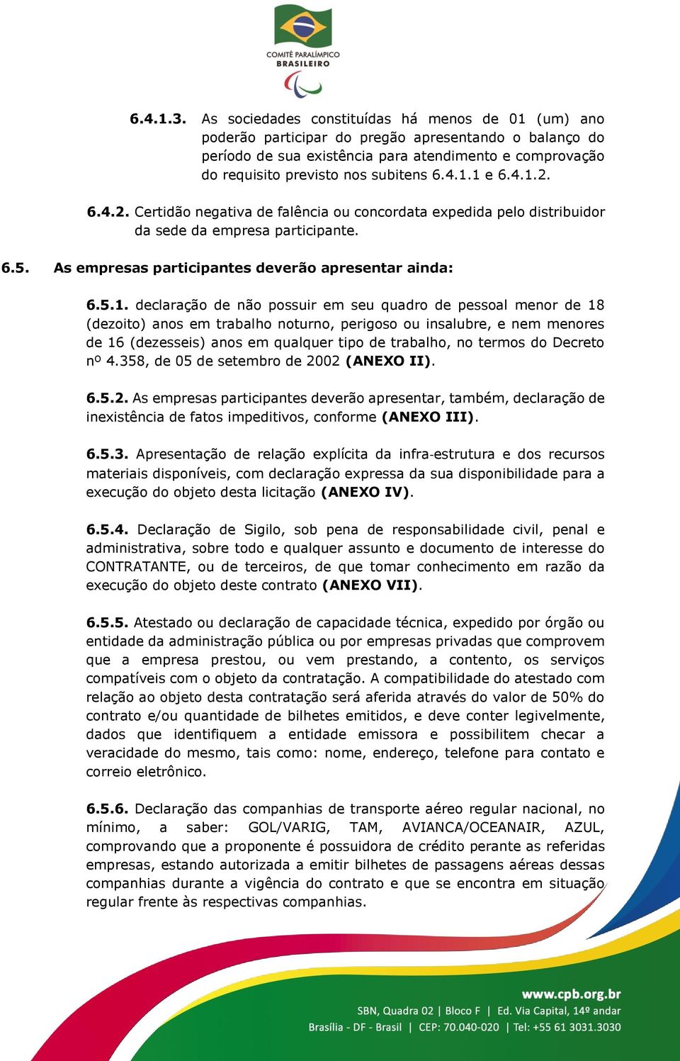 4.1.1 e 6.4.1.2. 6.4.2. Certidão negativa de falência ou concordata expedida pelo distribuidor da sede da empresa participante. 6.5. As empresas participantes deverão apresentar ainda: 6.5.1.