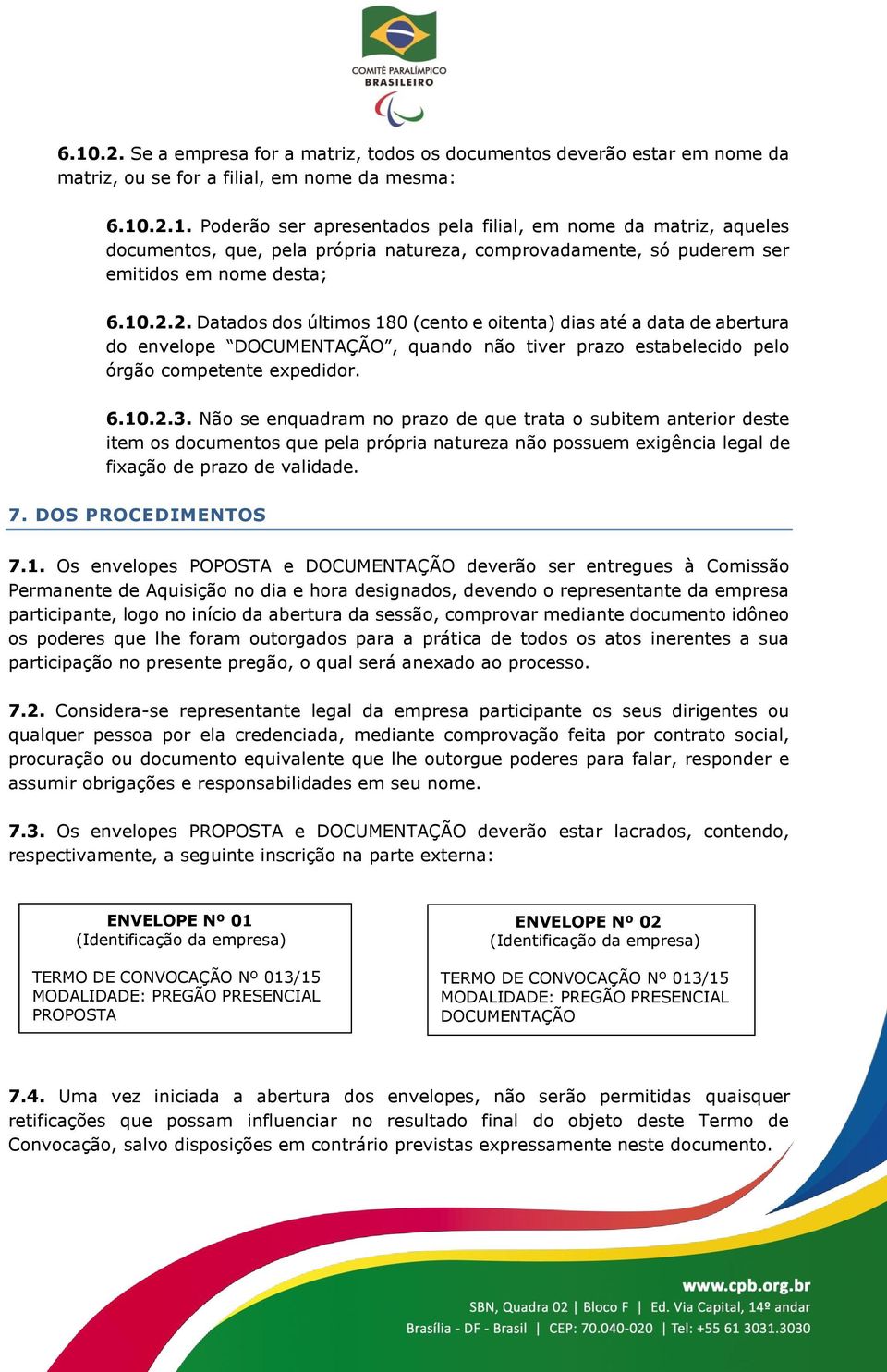 Não se enquadram no prazo de que trata o subitem anterior deste item os documentos que pela própria natureza não possuem exigência legal de fixação de prazo de validade. 7. DOS PROCEDIMENTOS 7.1.