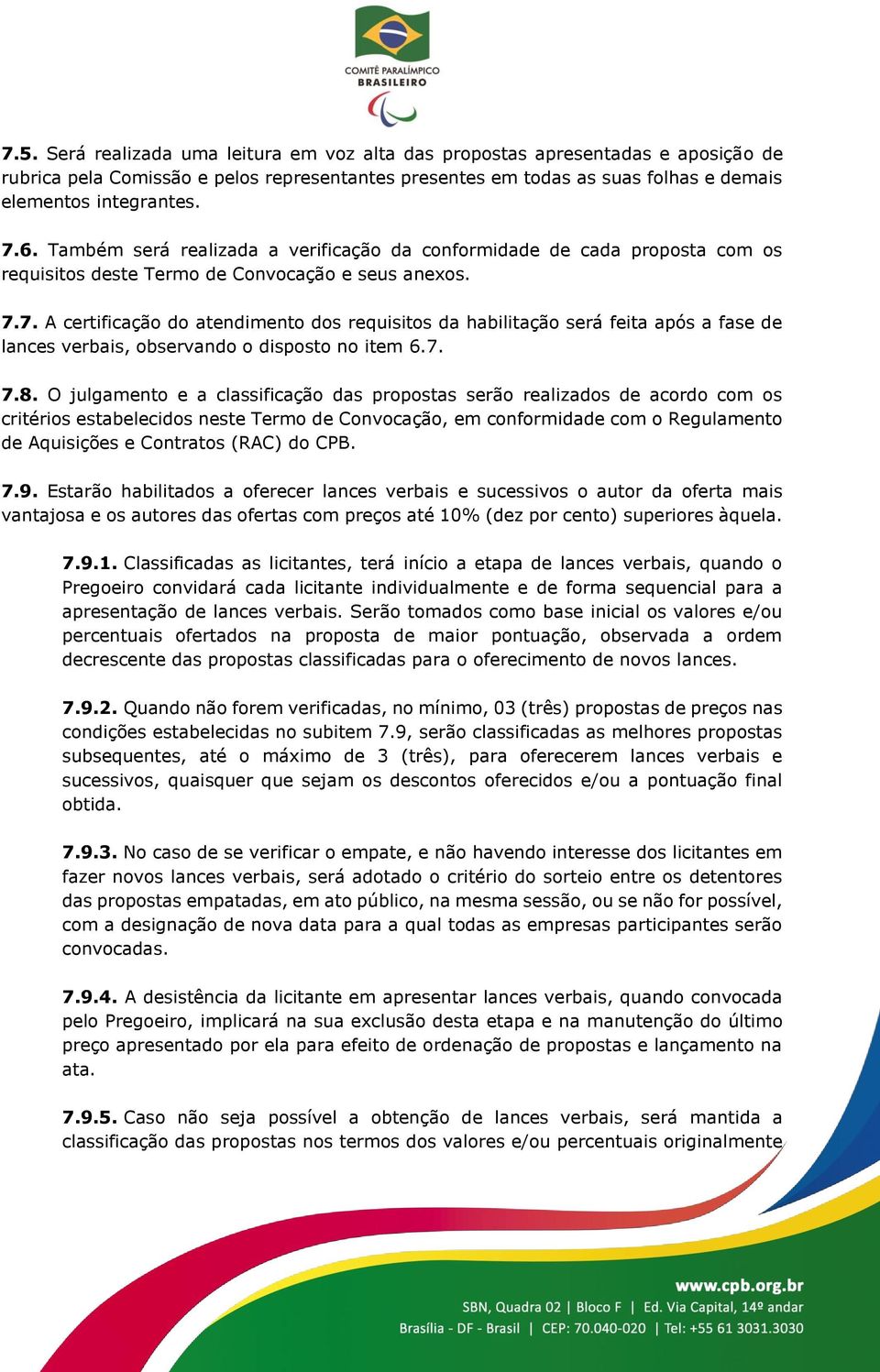 7. A certificação do atendimento dos requisitos da habilitação será feita após a fase de lances verbais, observando o disposto no item 6.7. 7.8.