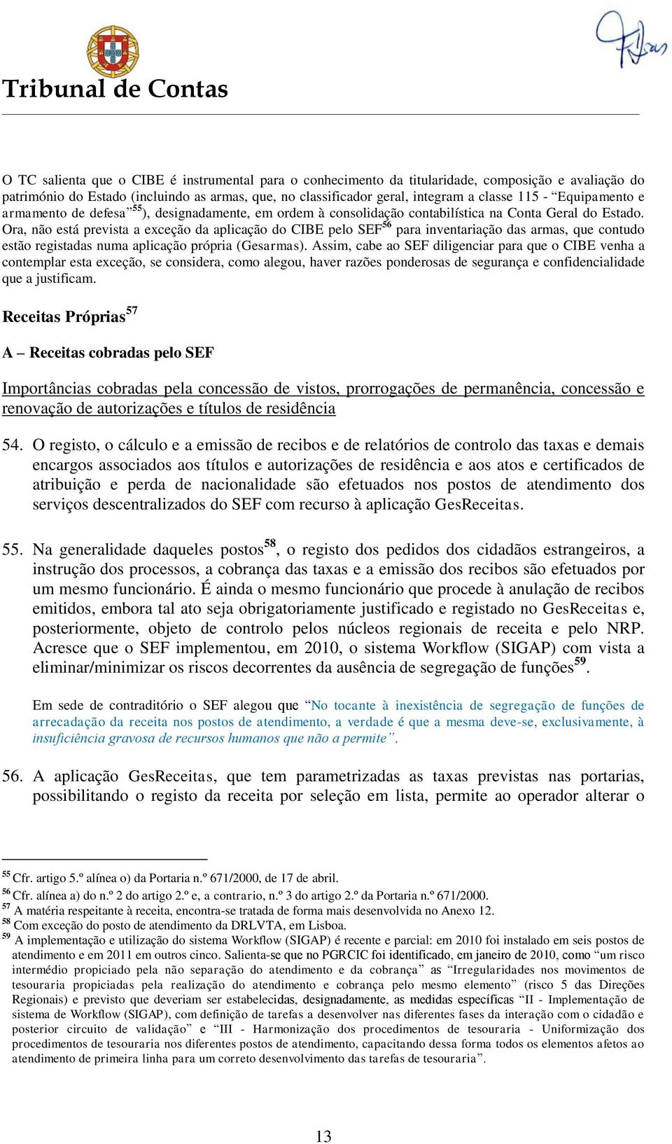 Ora, não está prevista a exceção da aplicação do CIBE pelo SEF 56 para inventariação das armas, que contudo estão registadas numa aplicação própria (Gesarmas).