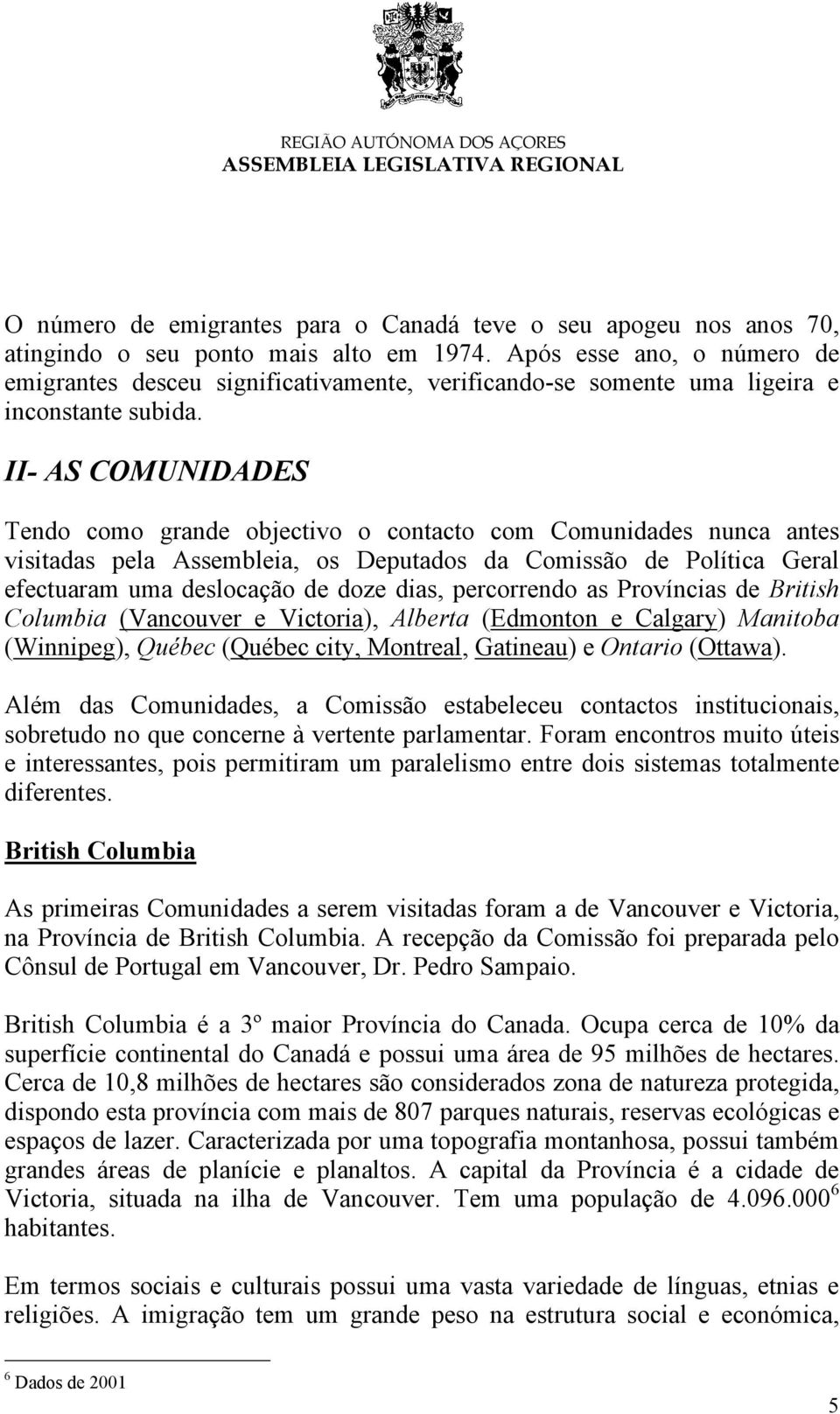 II- AS COMUNIDADES Tendo como grande objectivo o contacto com Comunidades nunca antes visitadas pela Assembleia, os Deputados da Comissão de Política Geral efectuaram uma deslocação de doze dias,